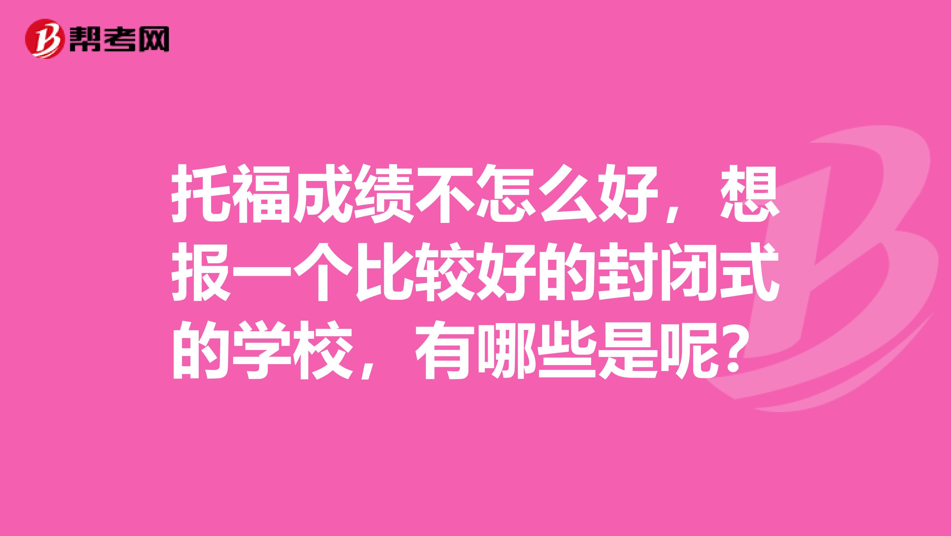 托福成绩不怎么好,想报一个比较好的封闭式的学校,有哪些是呢?