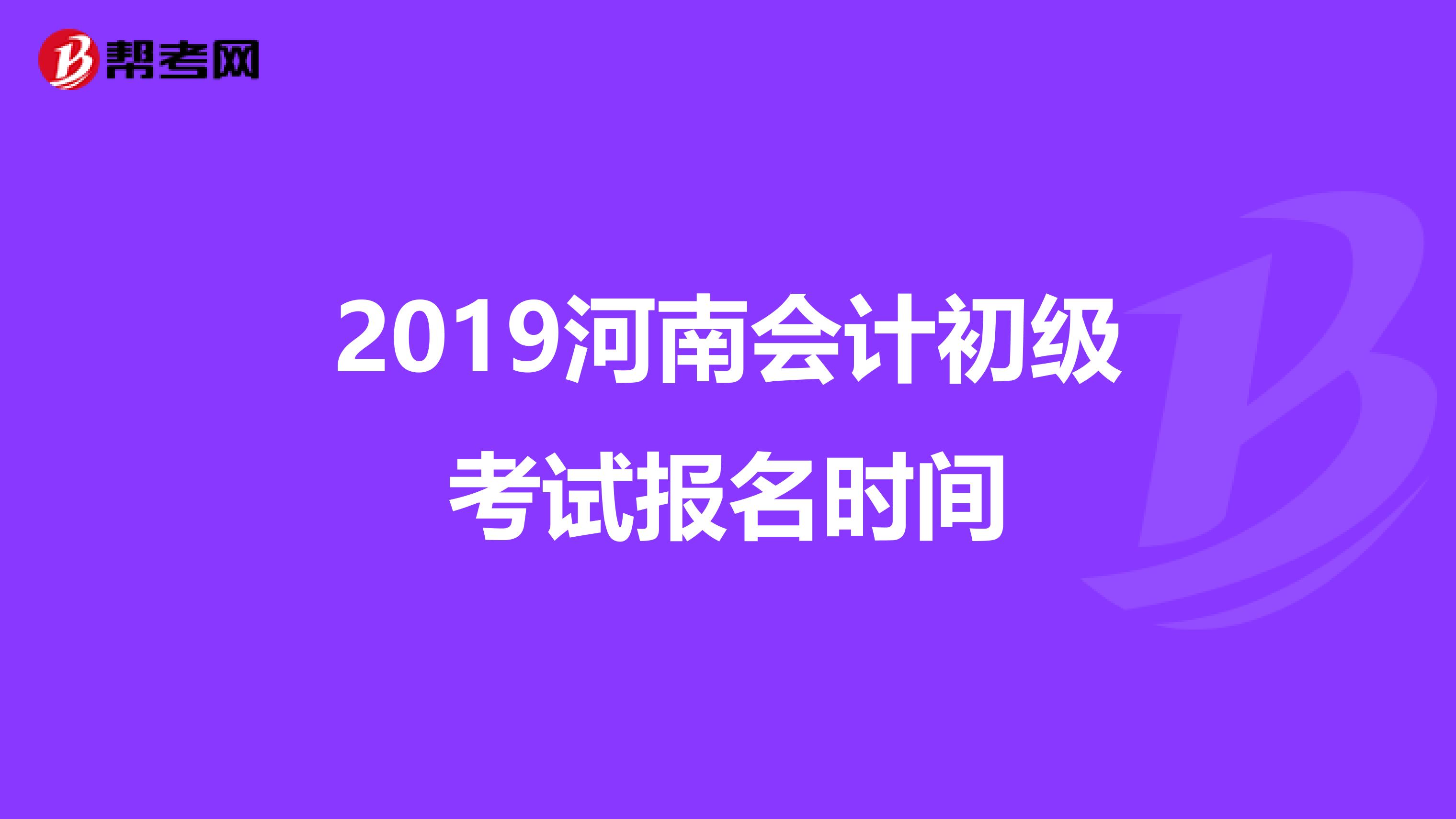 2019河南会计初级考试报名时间