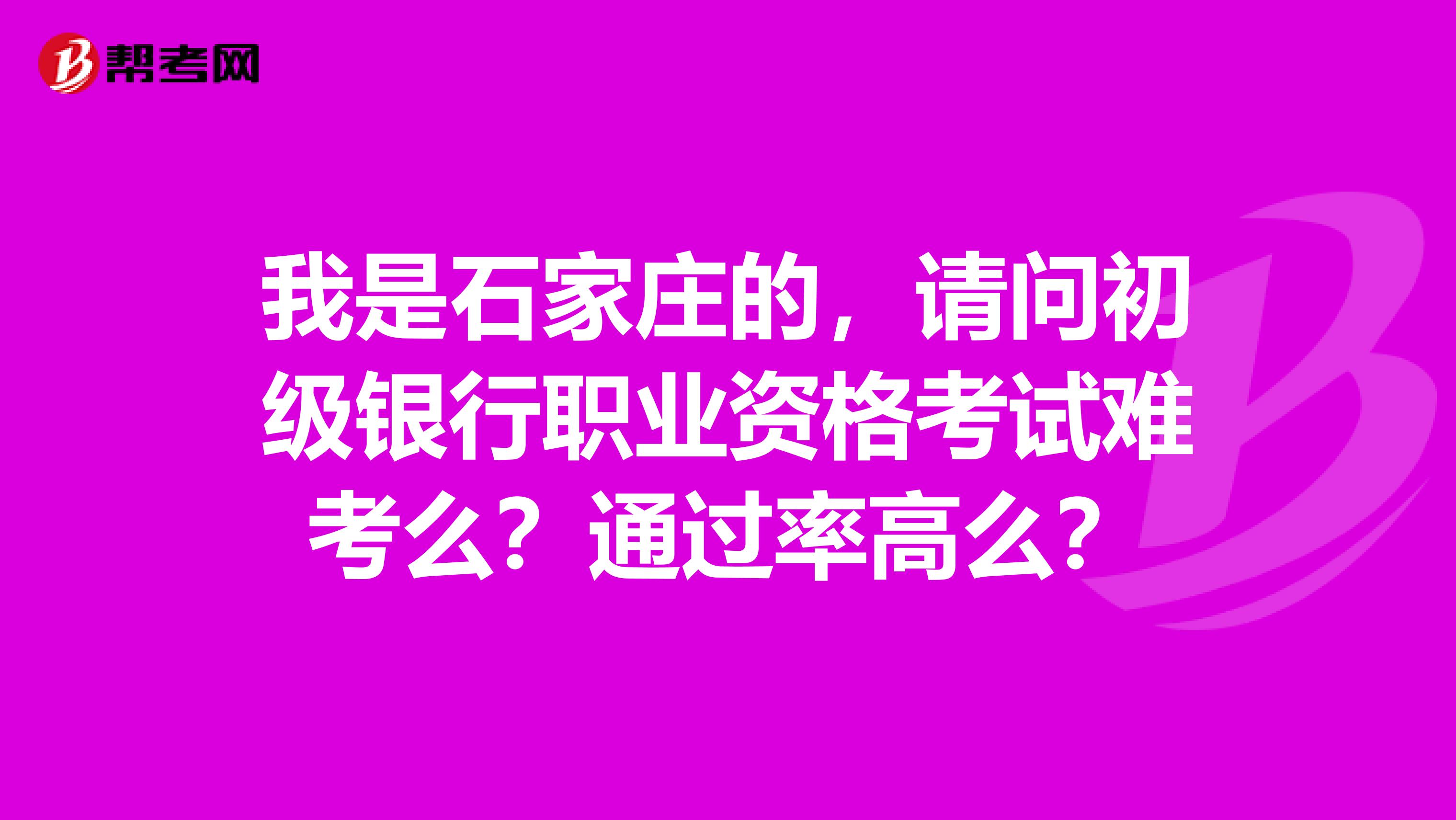 我是石家庄的,请问初级银行职业资格考试难考么?通过率高么?