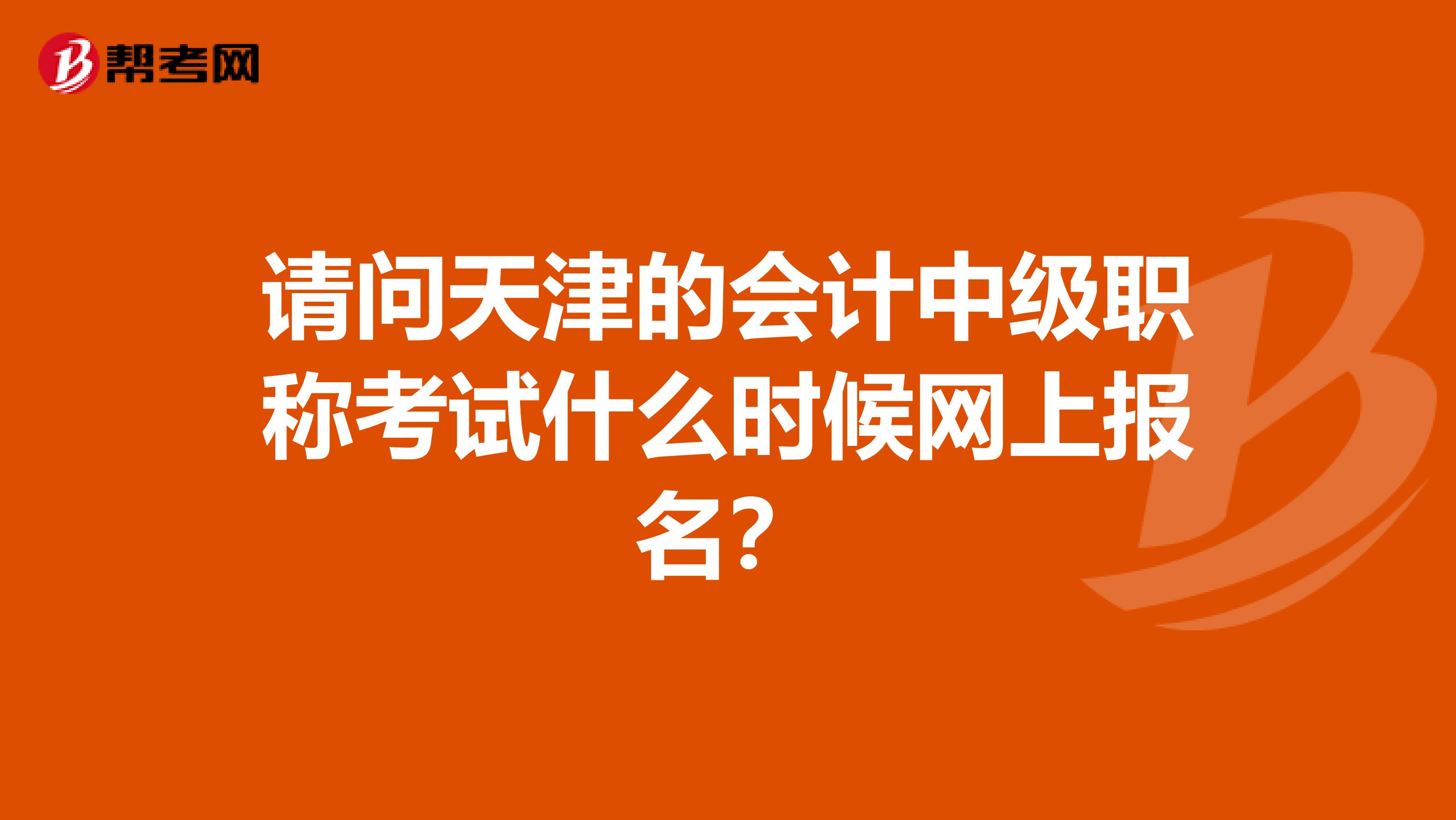 請問天津的會計中級職稱考試什么時候網上報名？