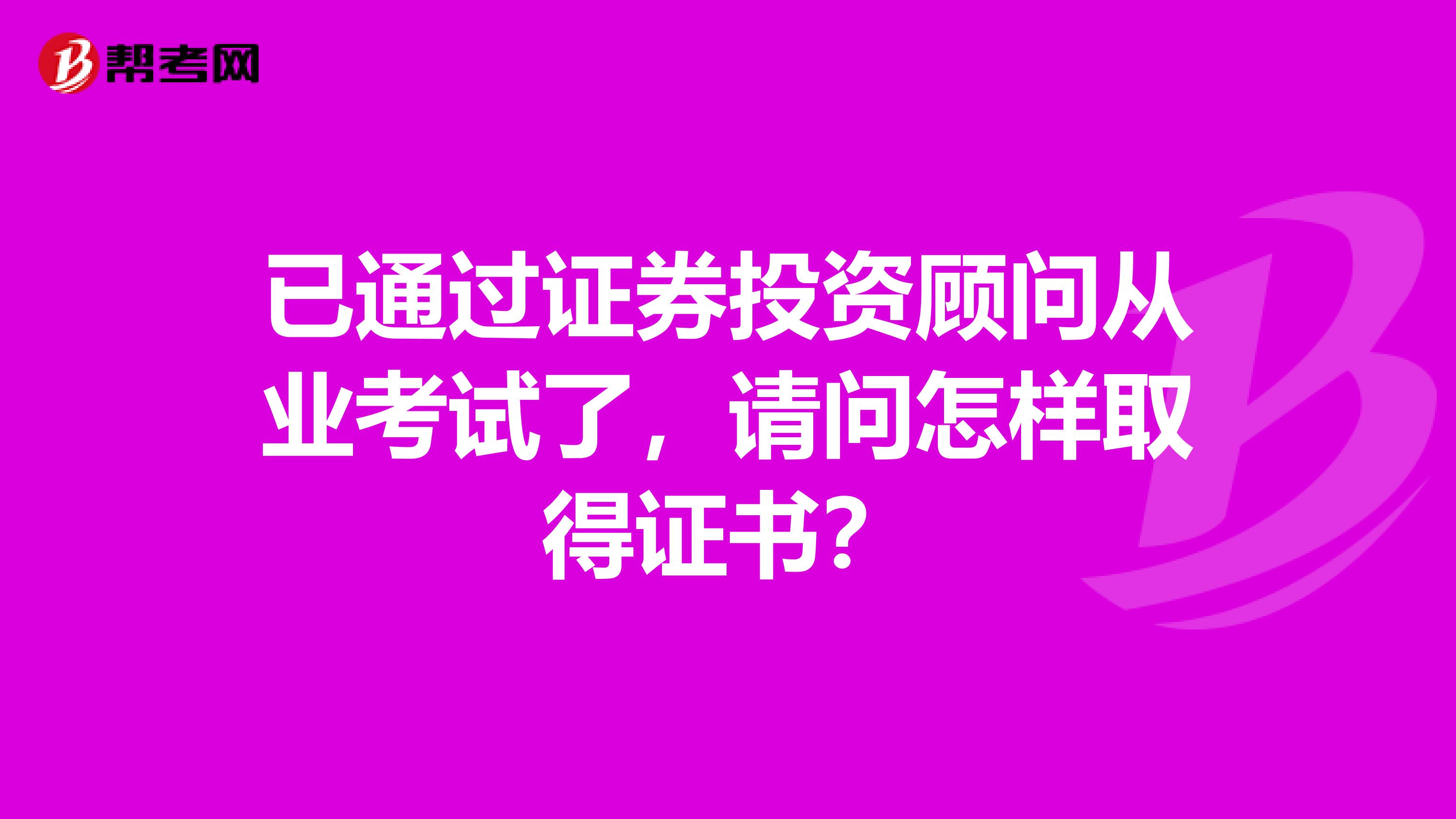 已通过证券投资顾问从业考试了,请问怎样取得证书?