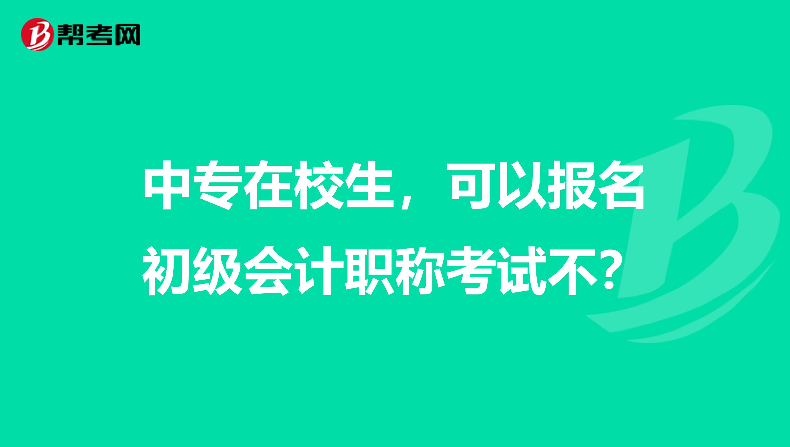 中专在校生，可以报名初级会计职称考试不？