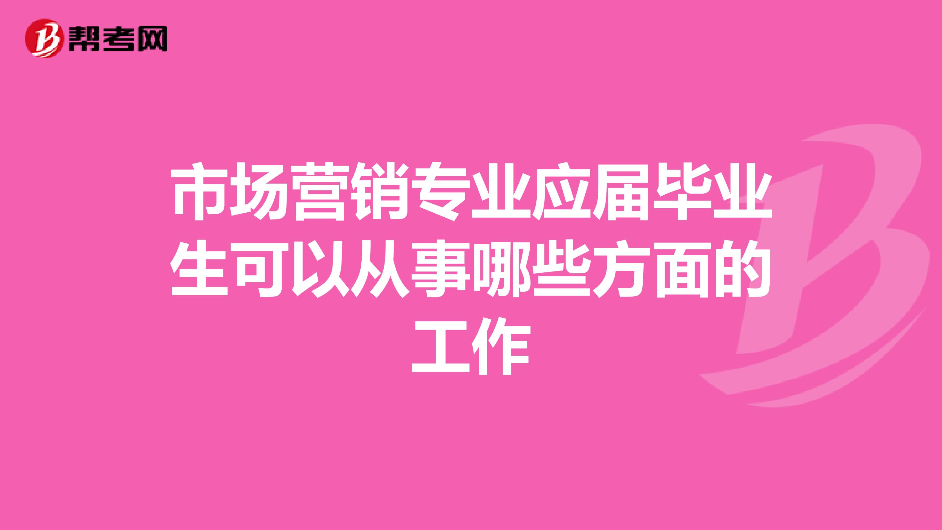 市场营销专业应届毕业生可以从事哪些方面的工作