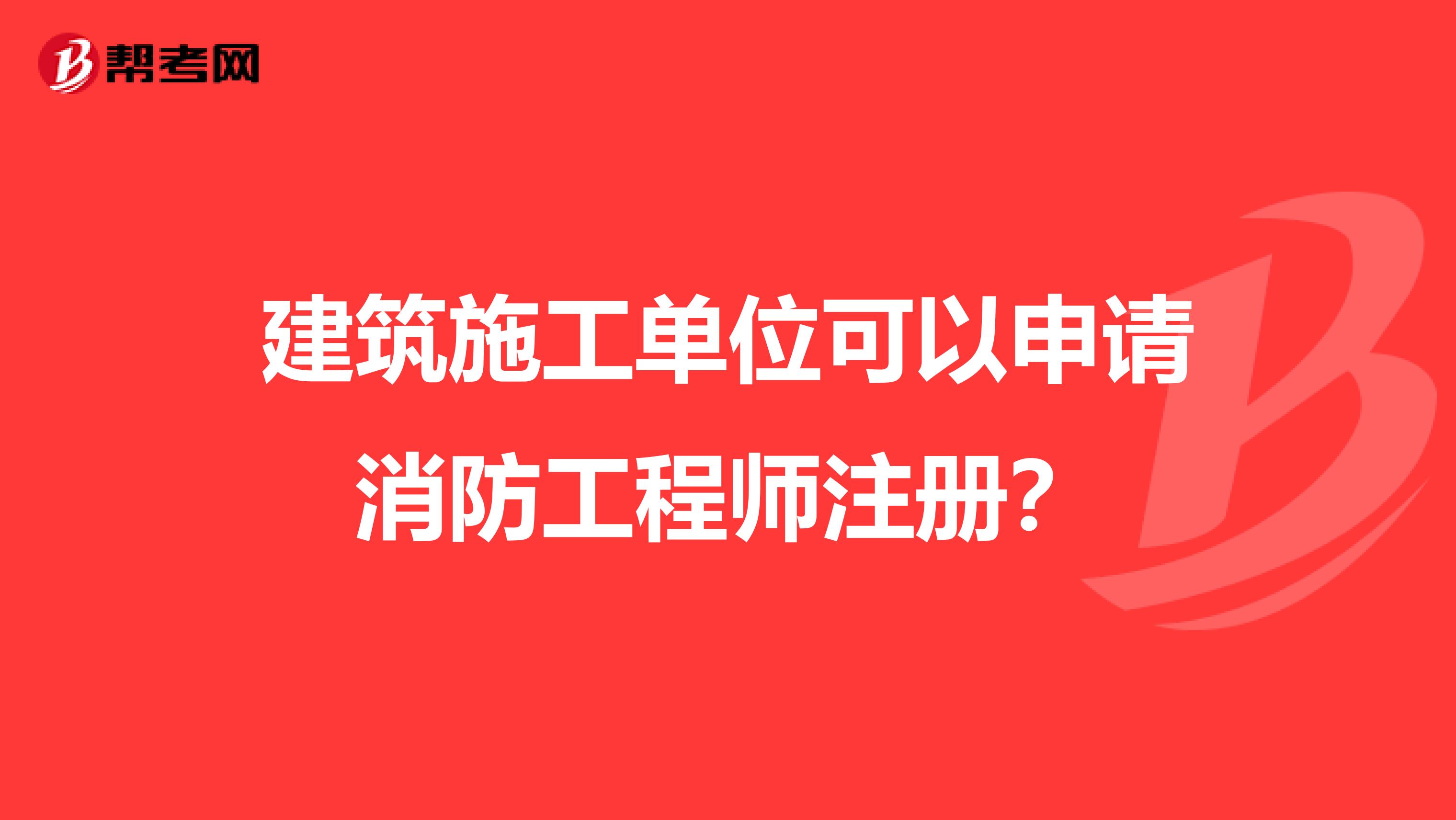 建筑施工单位可以申请消防工程师注册？