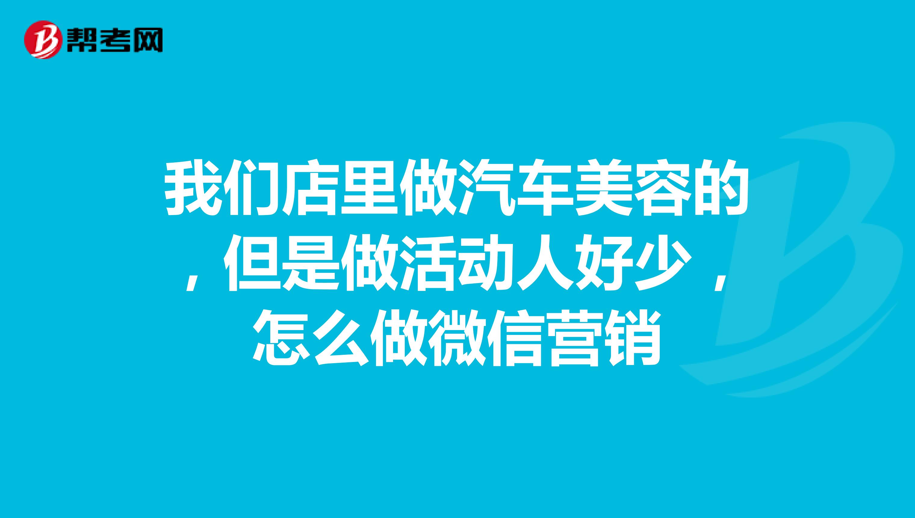 我们店里做汽车美容的，但是做活动人好少，怎么做微信营销