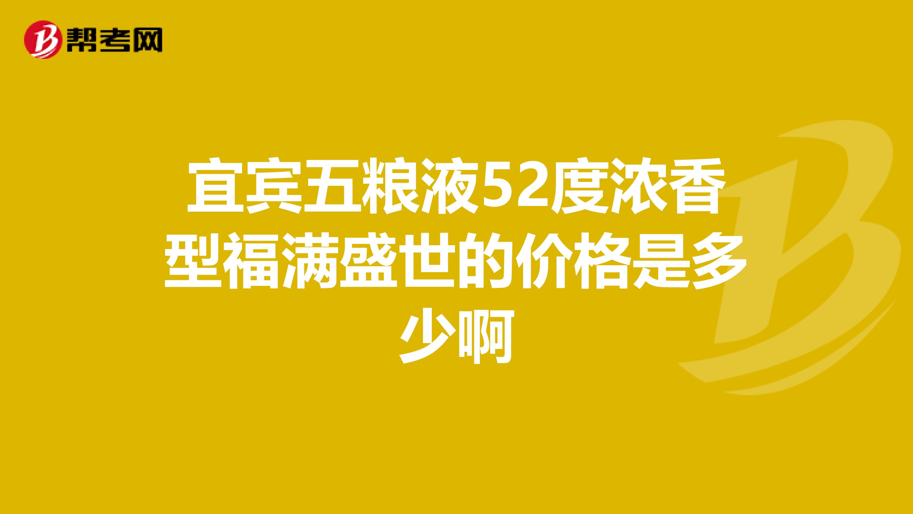 宜宾五粮液52度浓香型福满盛世的价格是多少啊