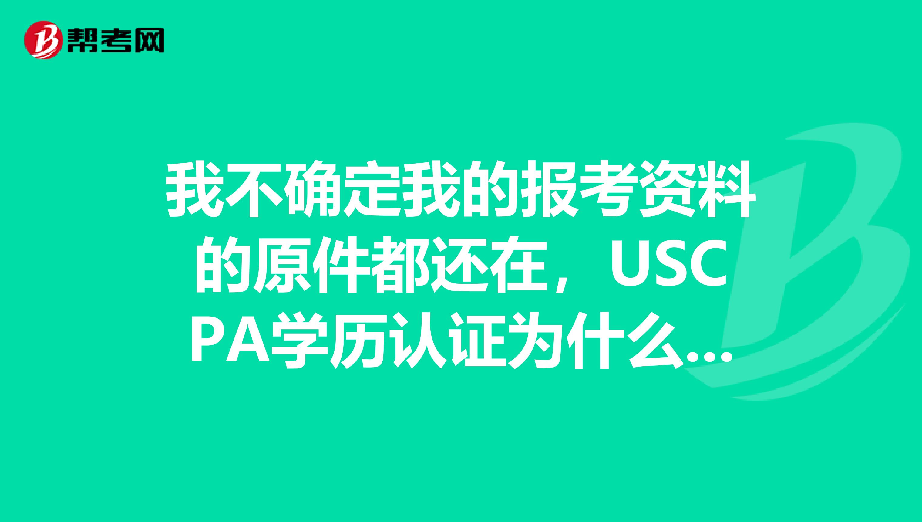 我不确定我的报考资料的原件都还在,USCPA学历认证为什么一定要学历原件?