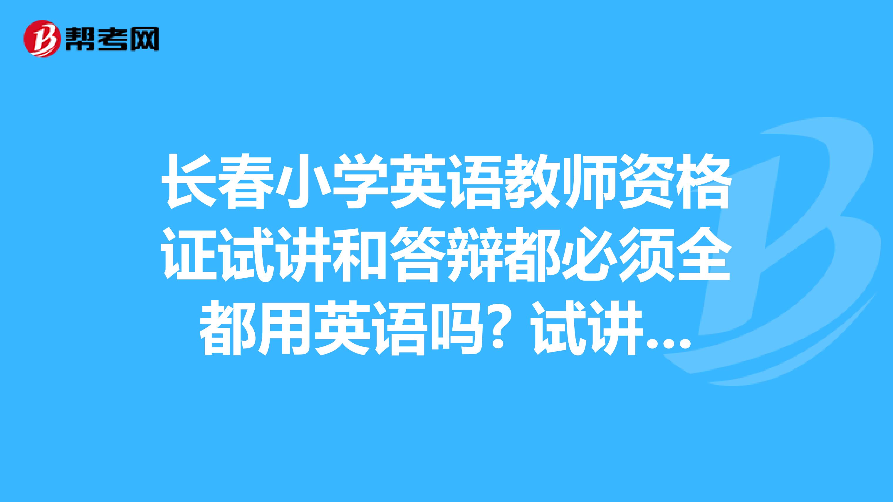 长春小学英语教师资格证试讲和答辩都必须全都用英语吗? 试讲的时候可以稍微的用一下中文吗?