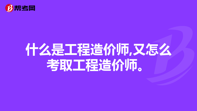 什么是工程造价师,又怎么考取工程造价师。