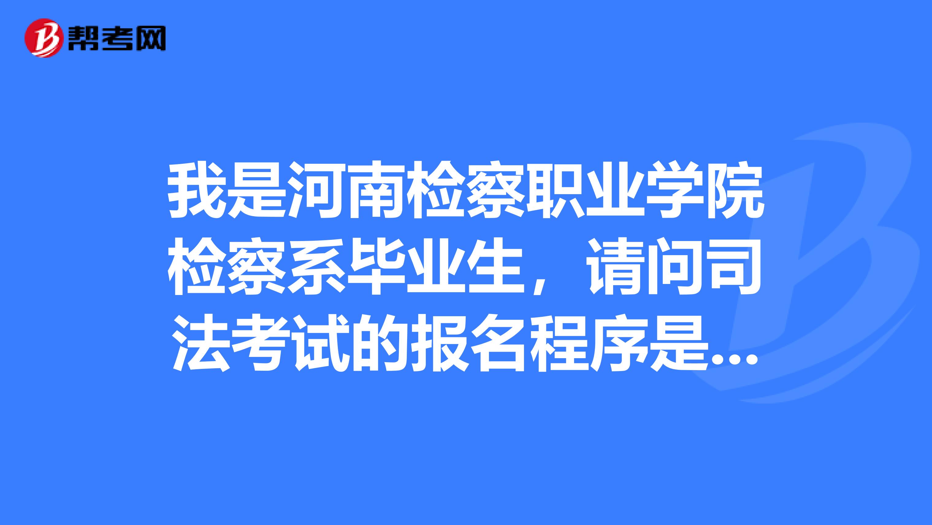 我是河南检察职业学院检察系毕业生，请问司法考试的报名程序是怎样的？