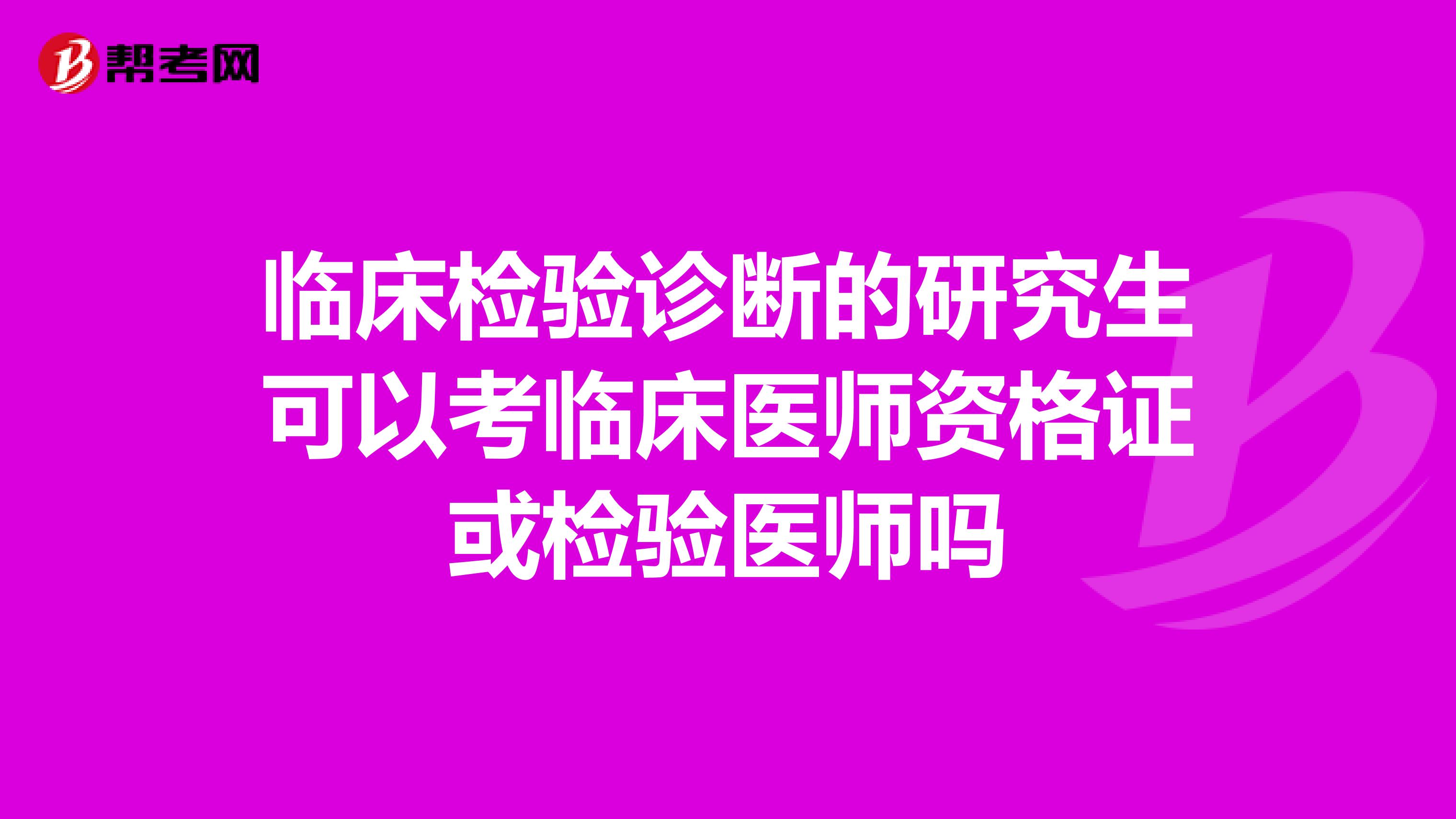 临床检验诊断的研究生可以考临床医师资格证或检验医师吗