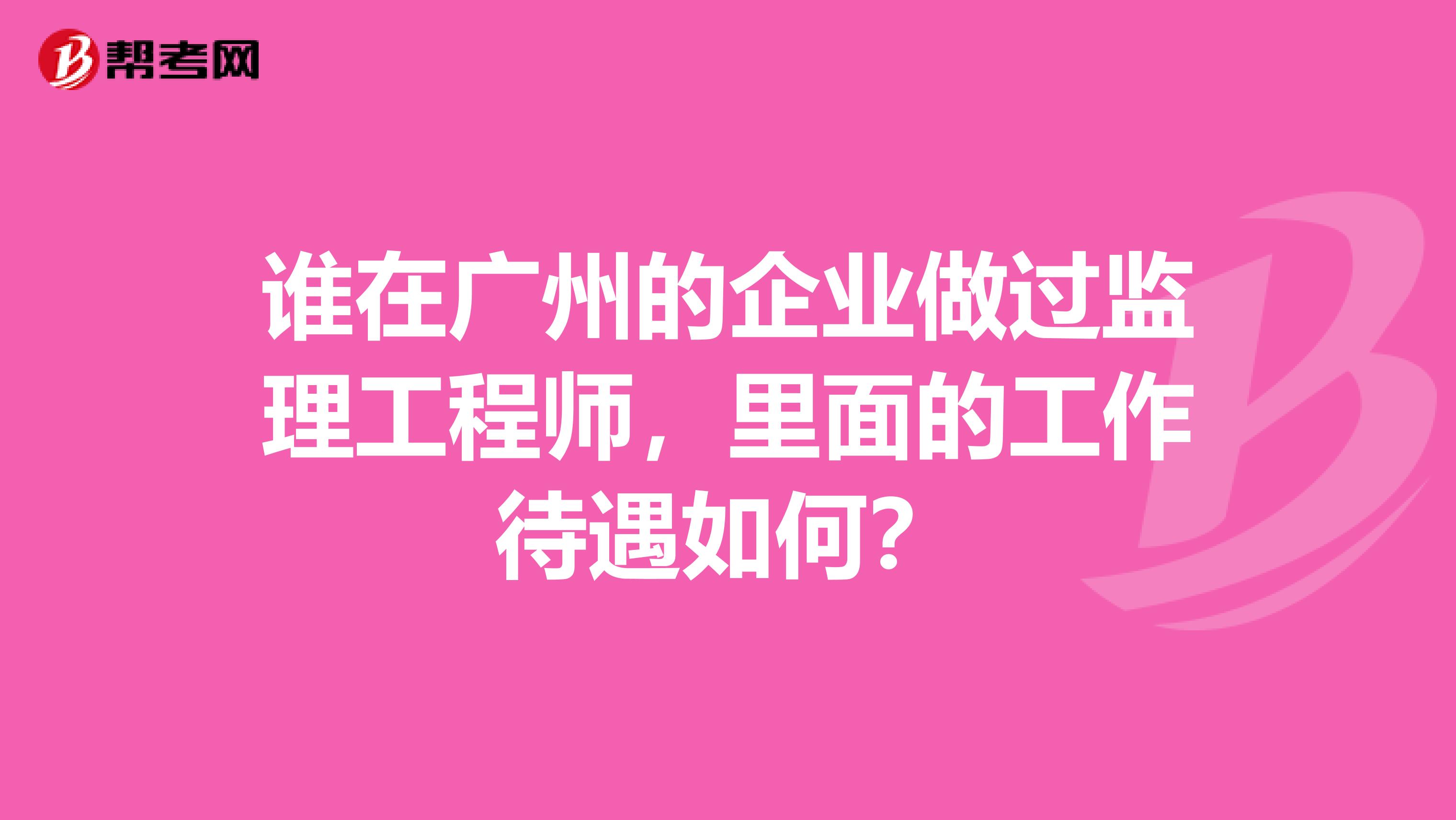 誰在廣州的企業做過監理工程師，里面的工作待遇如何？