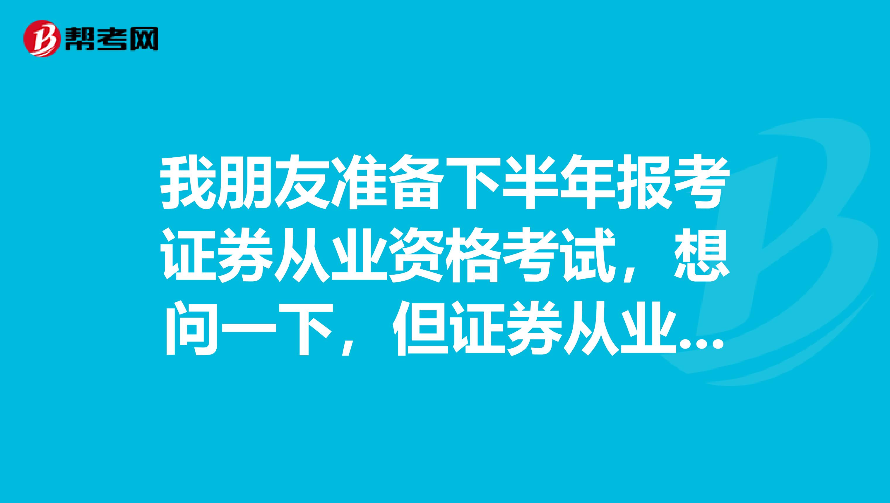 我朋友准备下半年报考证券从业资格考试，想问一下，但证券从业考的题型都是什么？