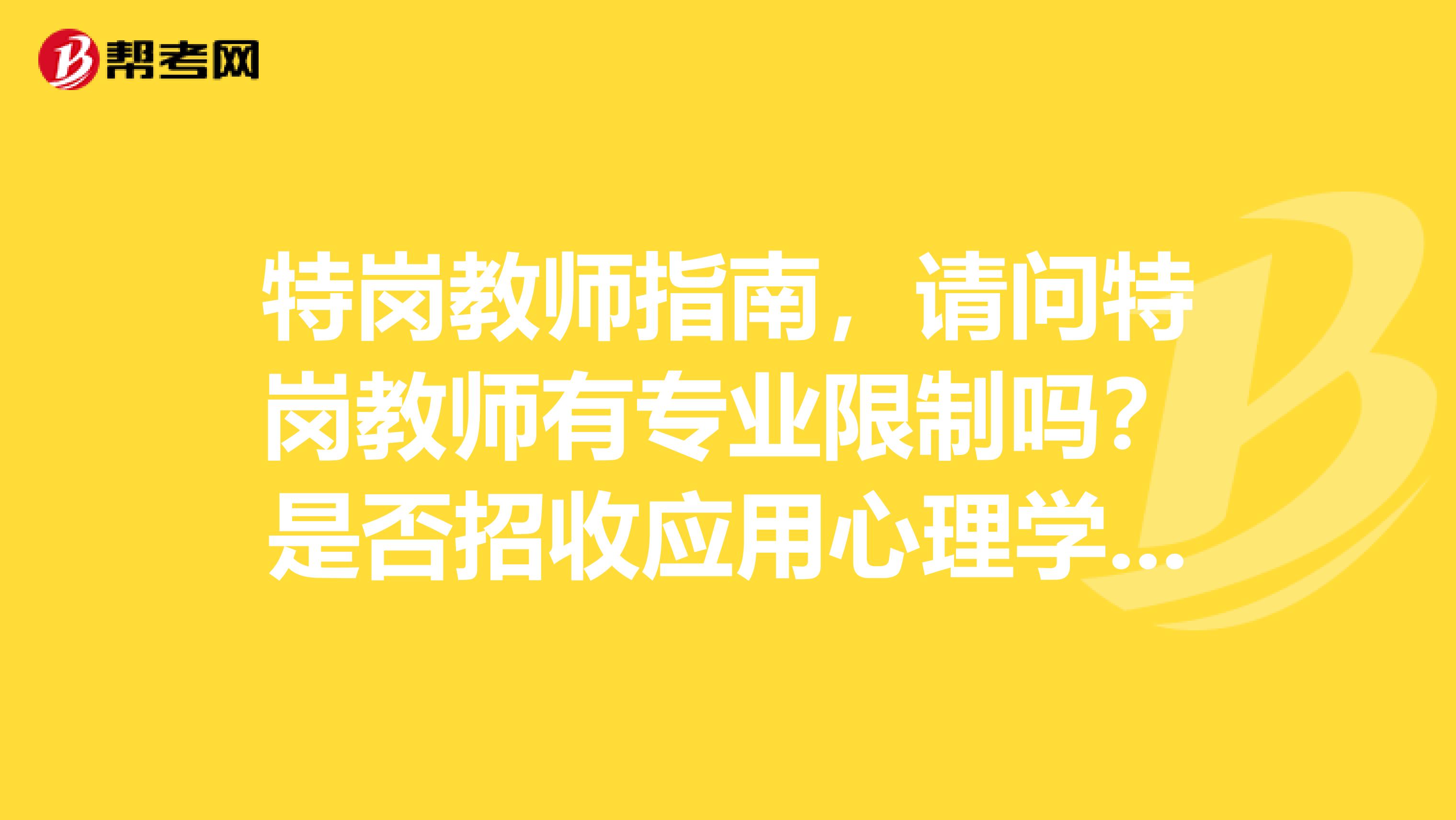 特岗教师指南，请问特岗教师有专业限制吗？是否招收应用心理学专业的吗？