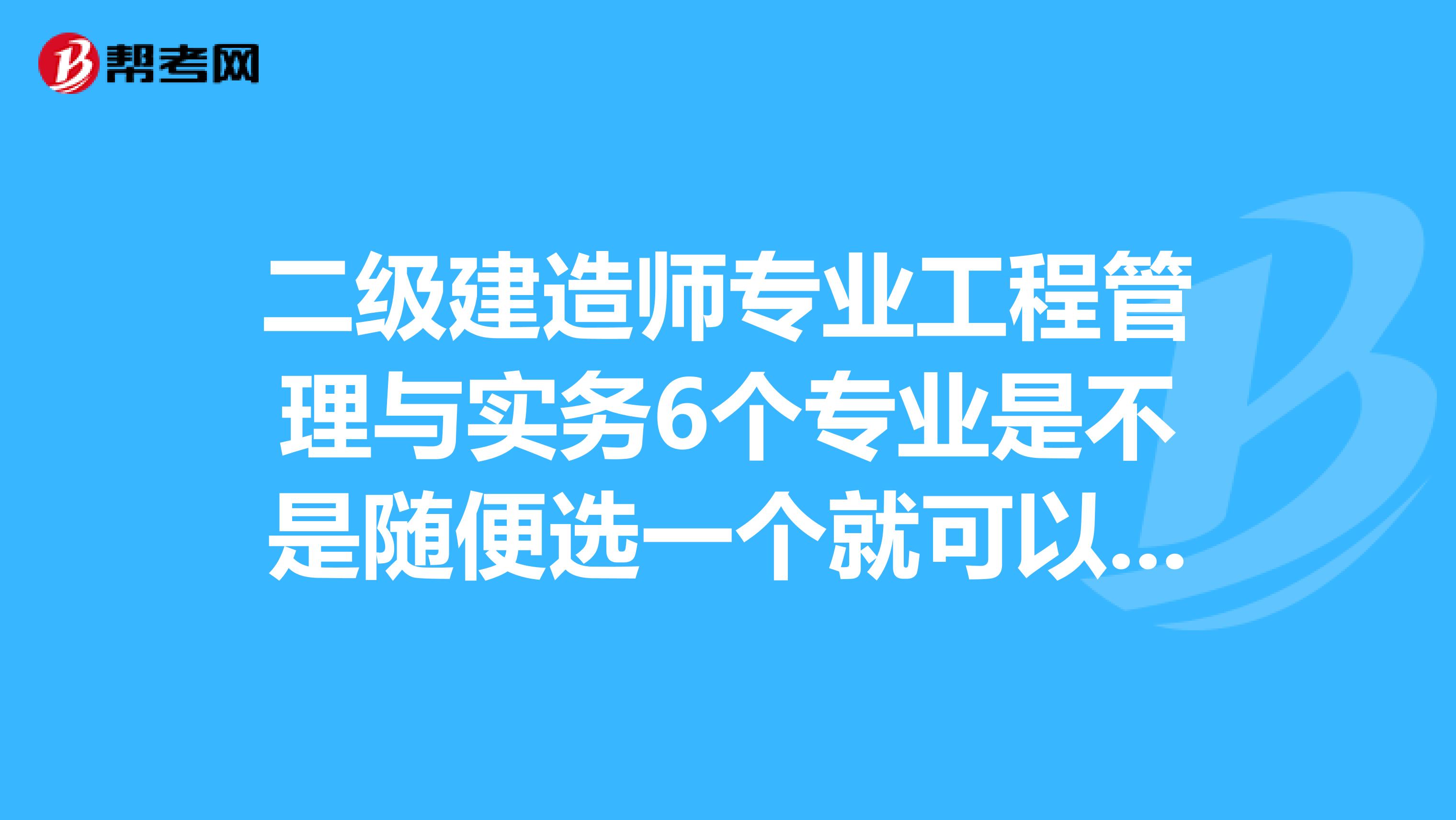 二级建造师专业工程管理与实务6个专业是不是随便选一个就可以,还是说有其他条件的?