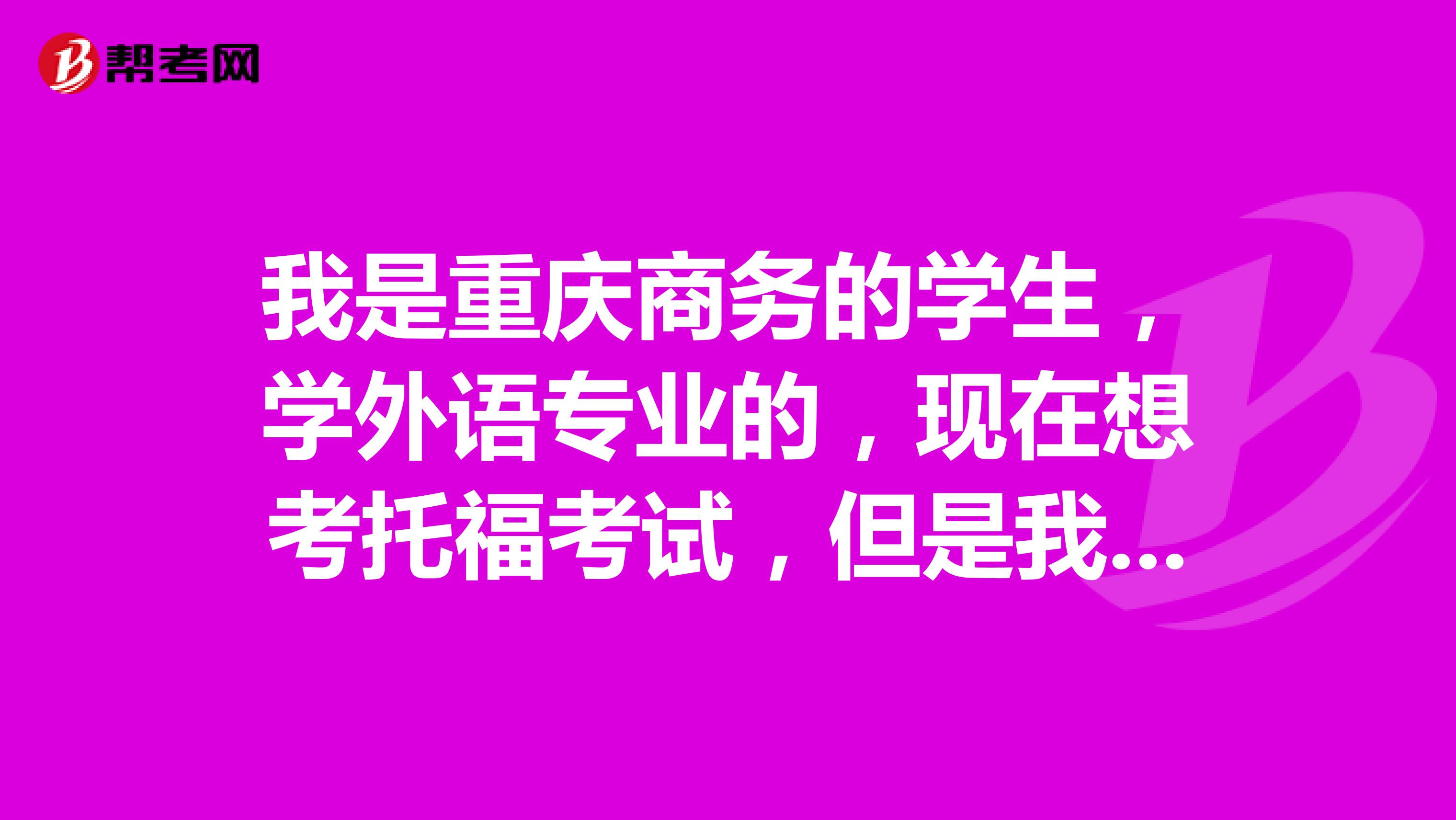 我是重庆商务的学生，学外语专业的，现在想考托福考试，但是我不太清楚它的报考条件是什么，谁能告诉我吉安哪里有英语夜校培训班