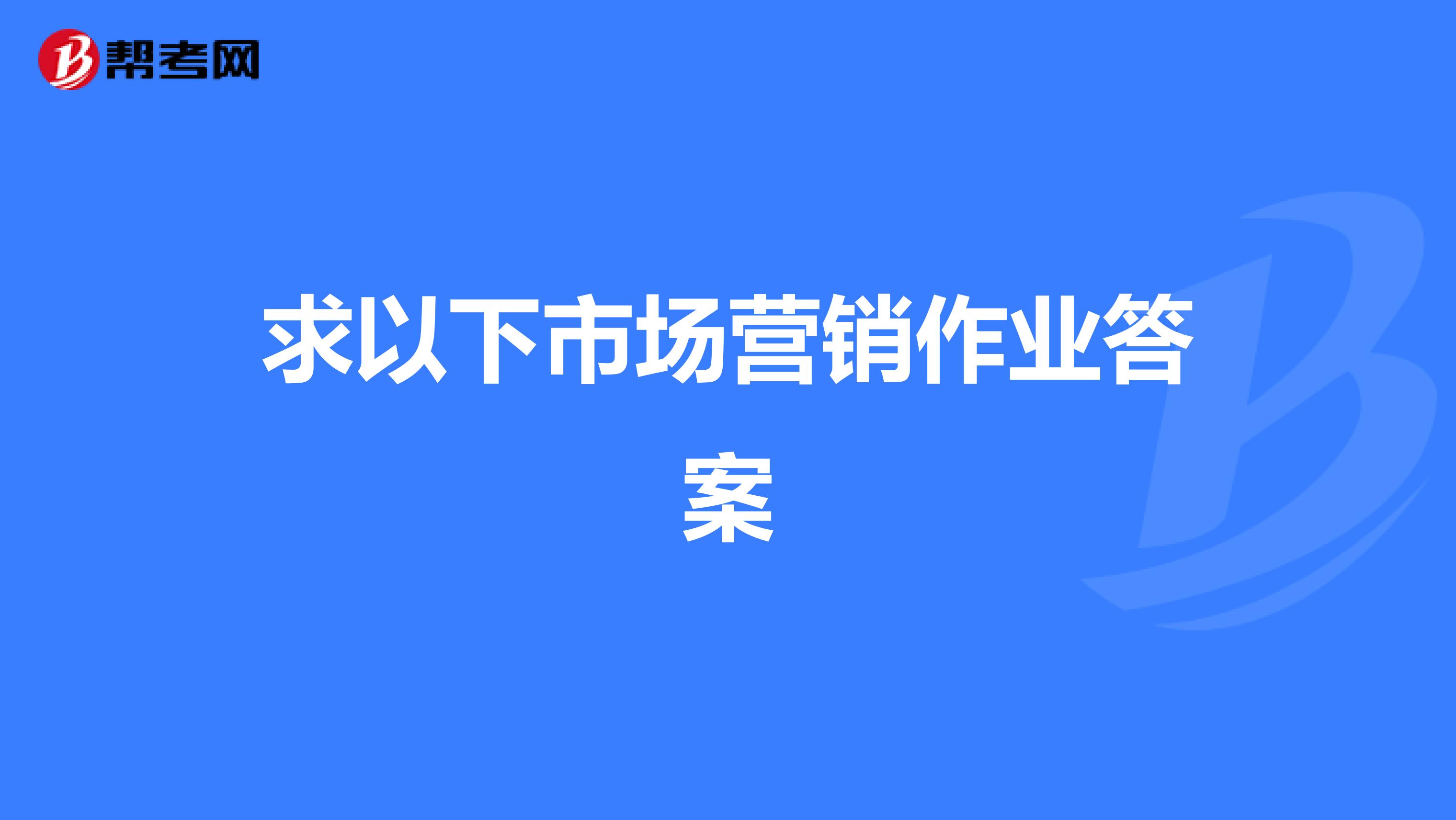 求以下市场营销作业答案