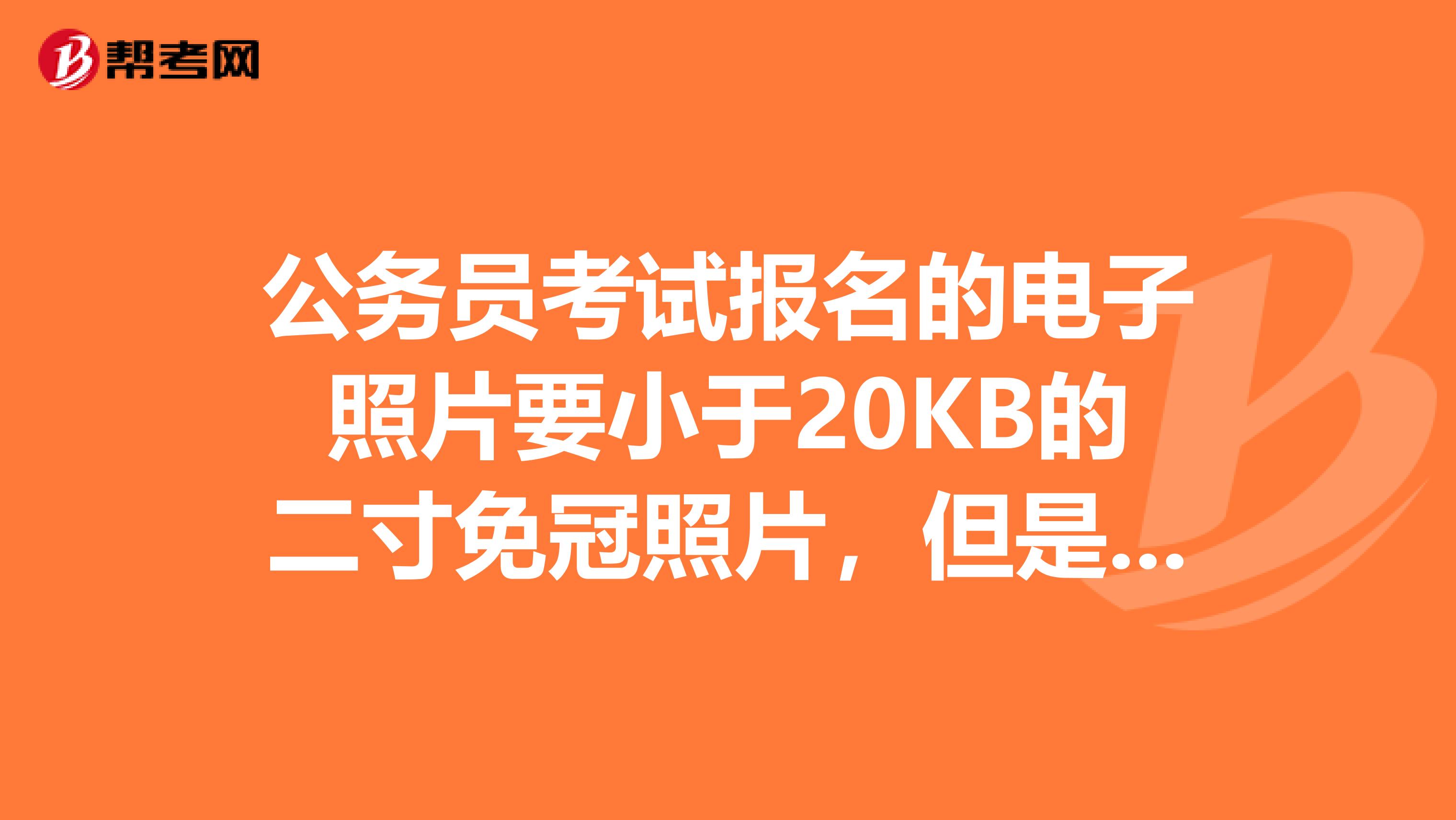 公务员考试报名的电子照片要小于20KB的二寸免冠照片,但是我的照片是200K的,怎么办那?