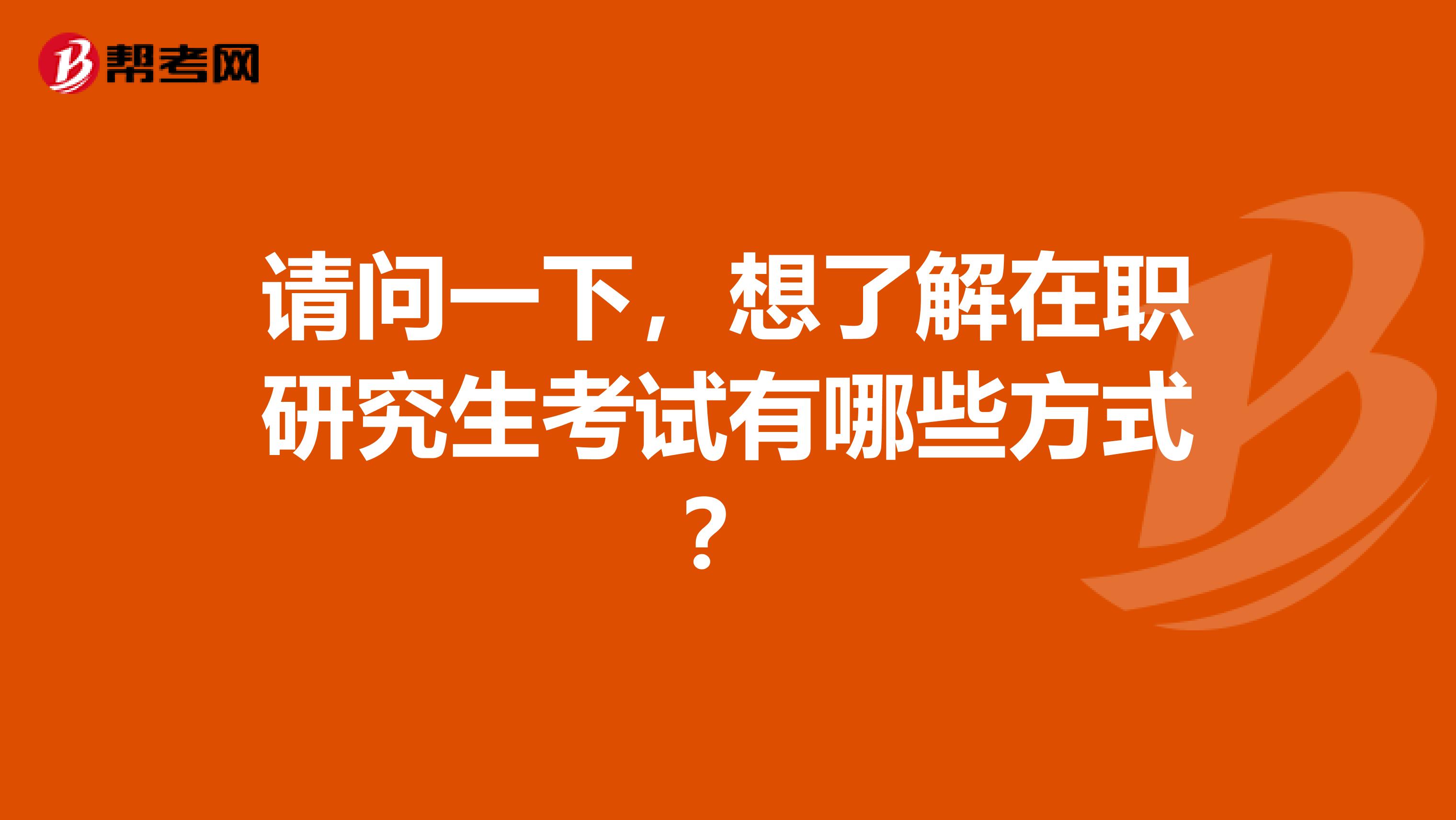 请问一下，想了解在职研究生考试有哪些方式？