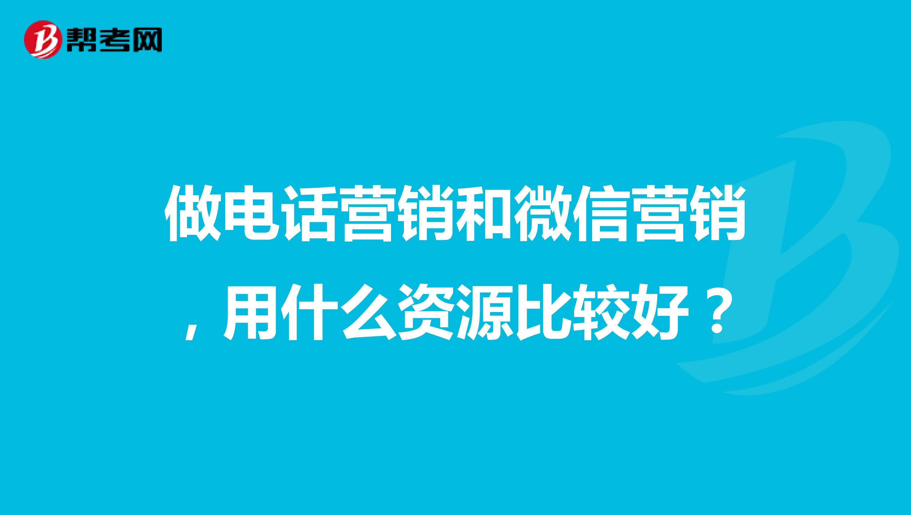 做电话营销和微信营销，用什么资源比较好？