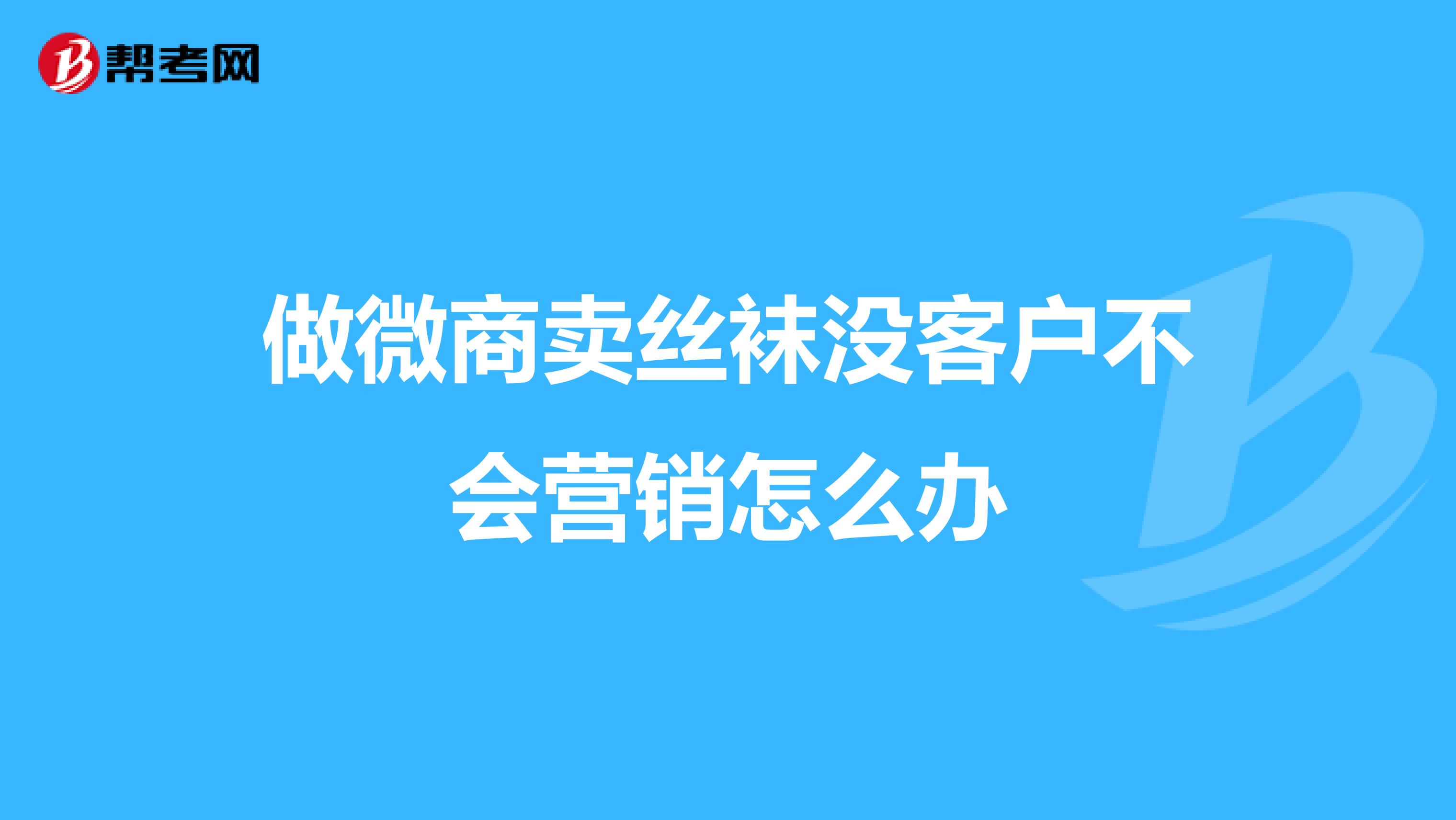 做微商卖丝袜没客户不会营销怎么办