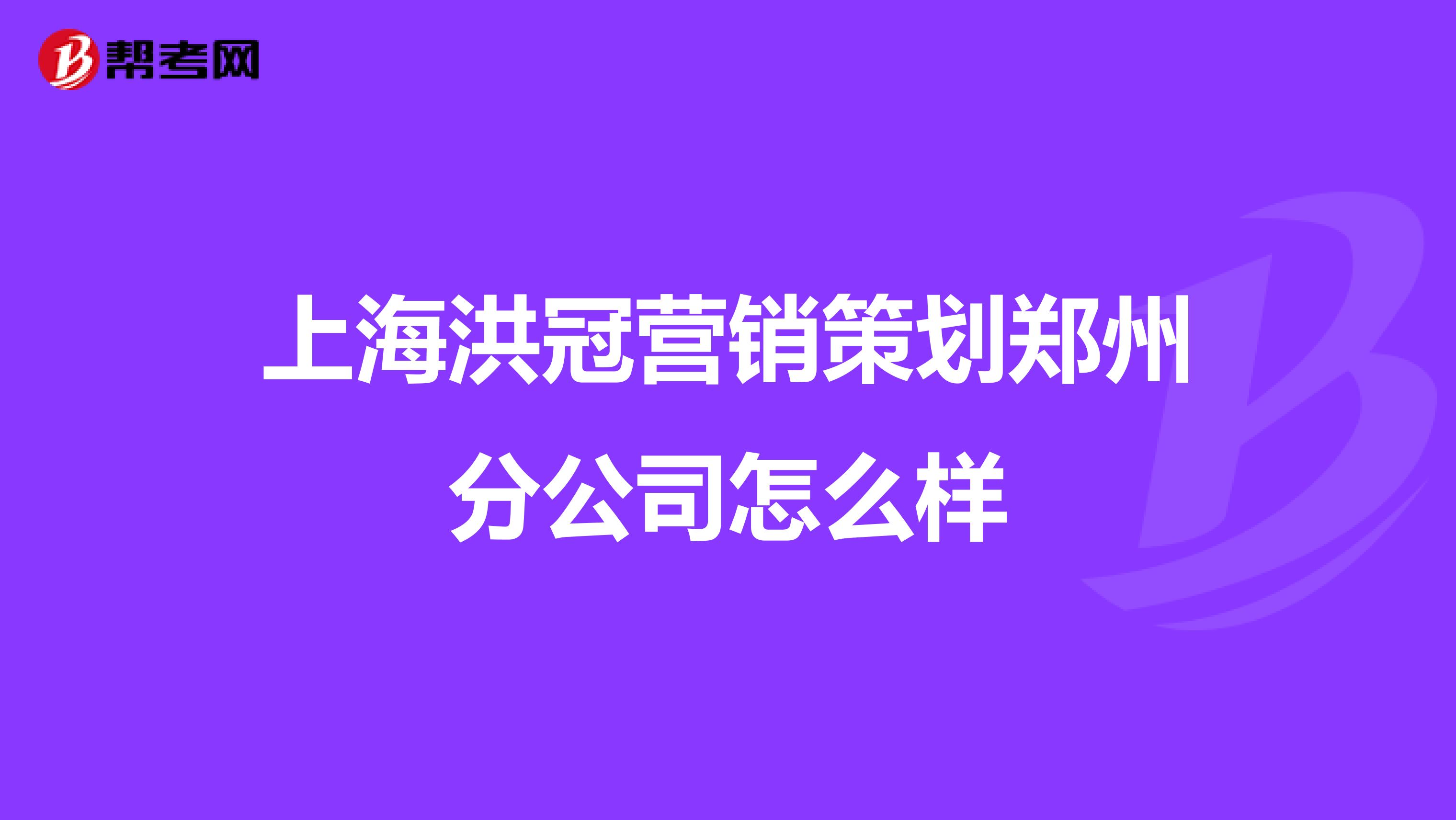上海洪冠营销策划郑州分公司怎么样