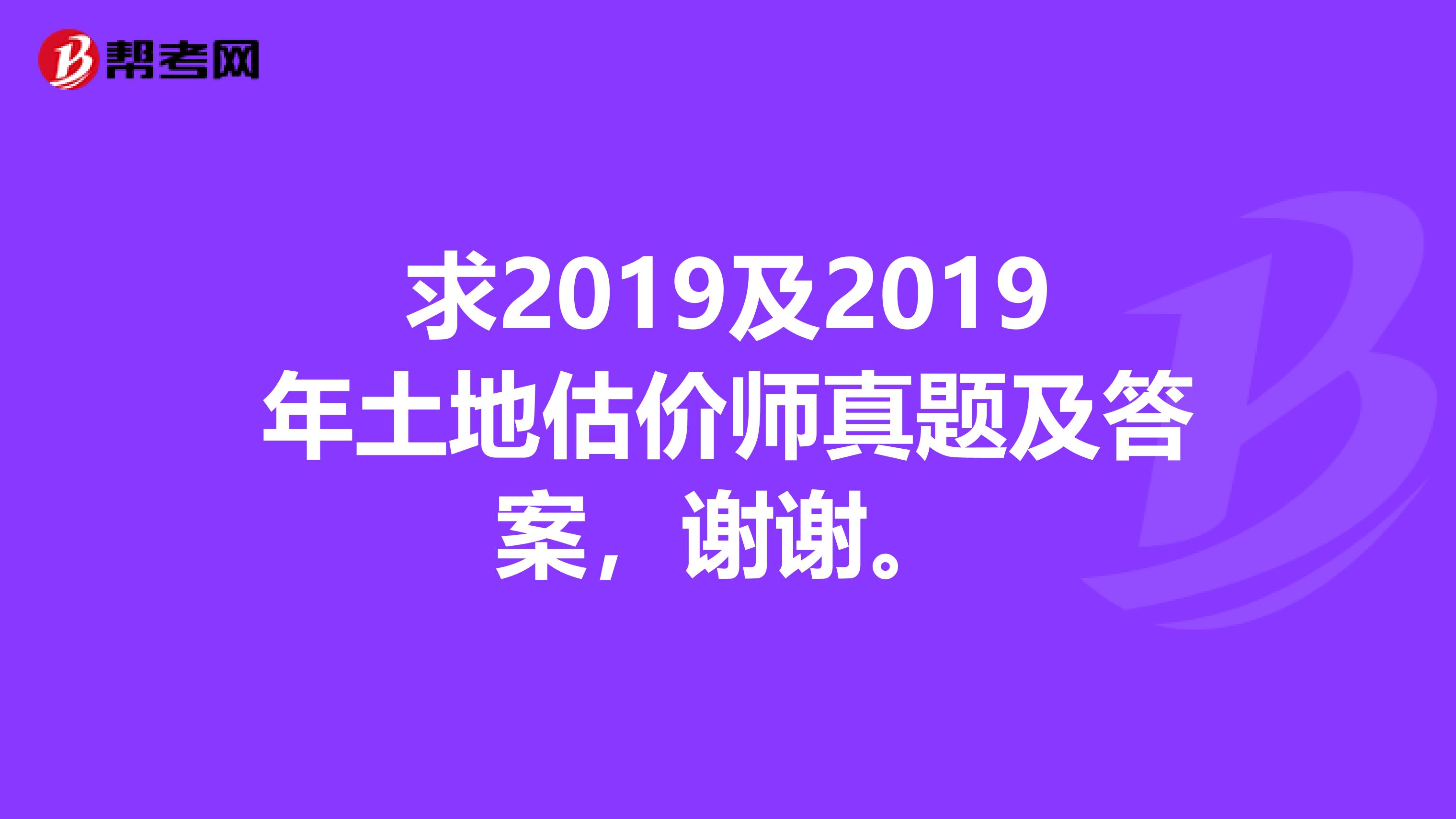 求2019及2019年土地估價(jià)師真題及答案，謝謝。