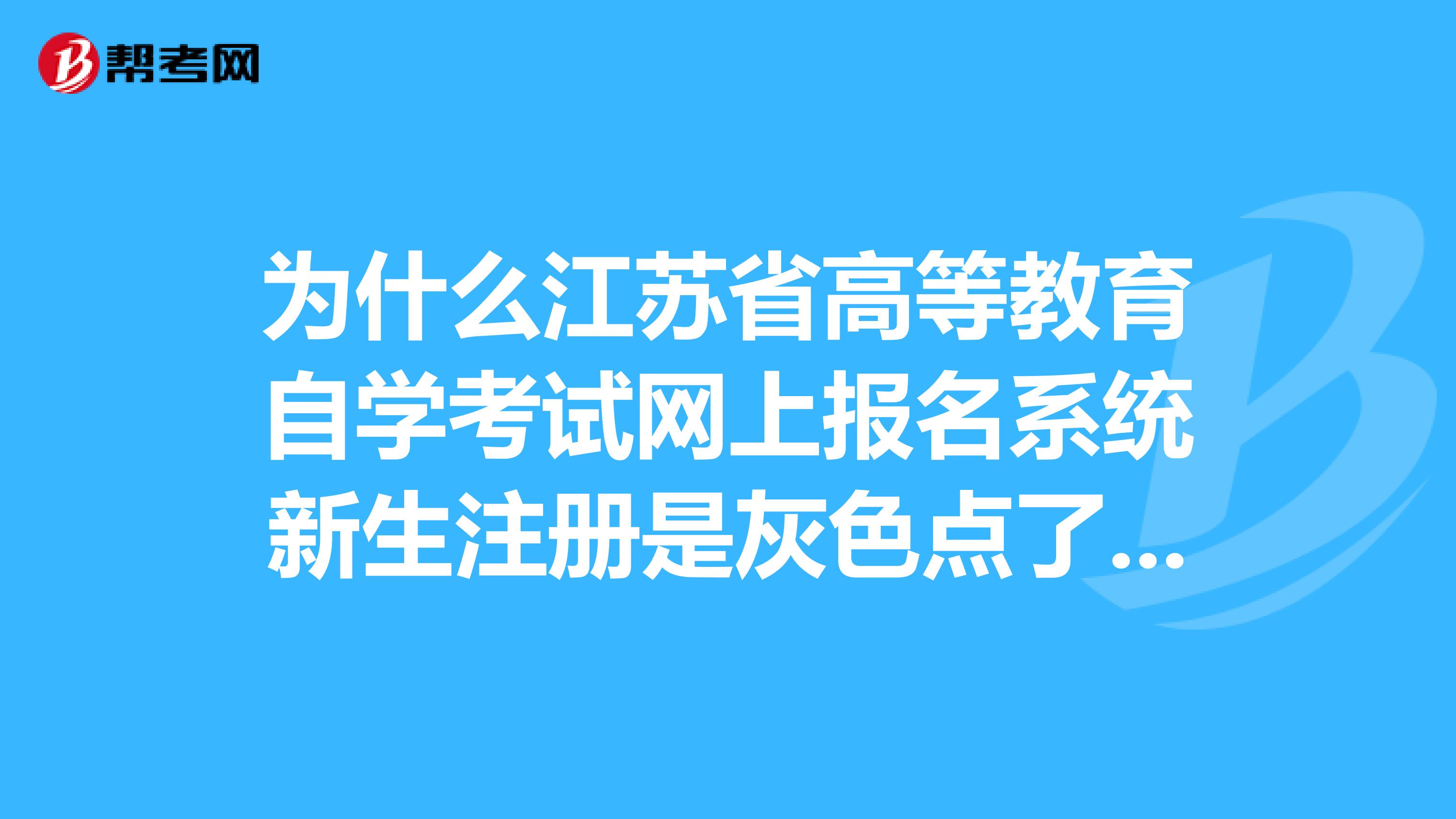 为什么江苏省高等教育自学考试网上报名系统新生注册是灰色点了没用