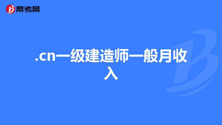 .cn一级建造师一般月收入