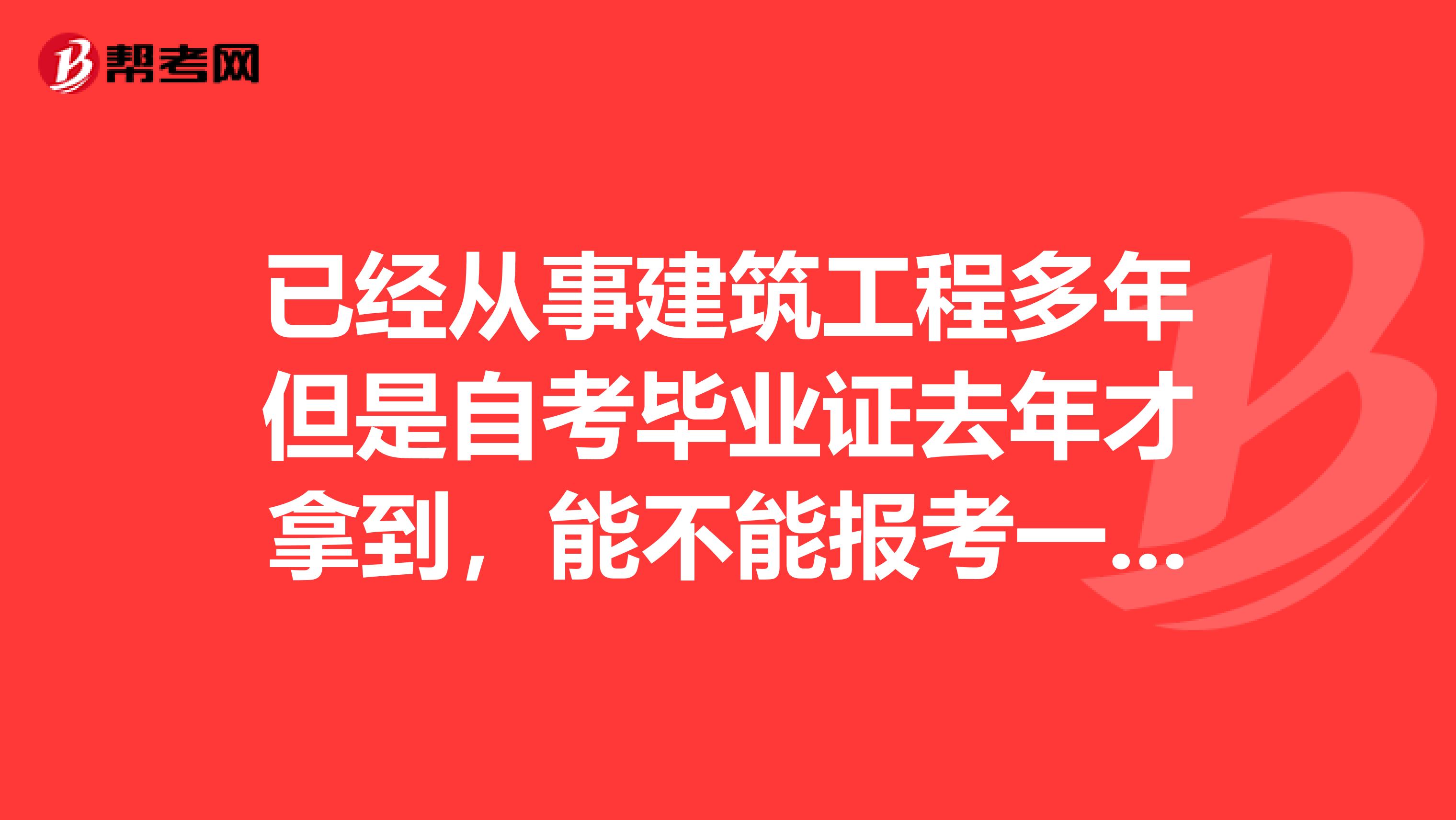 已经从事建筑工程多年但是自考毕业证去年才拿到,能不能报考一建我公司是消防工程公司,工作年限证明可行