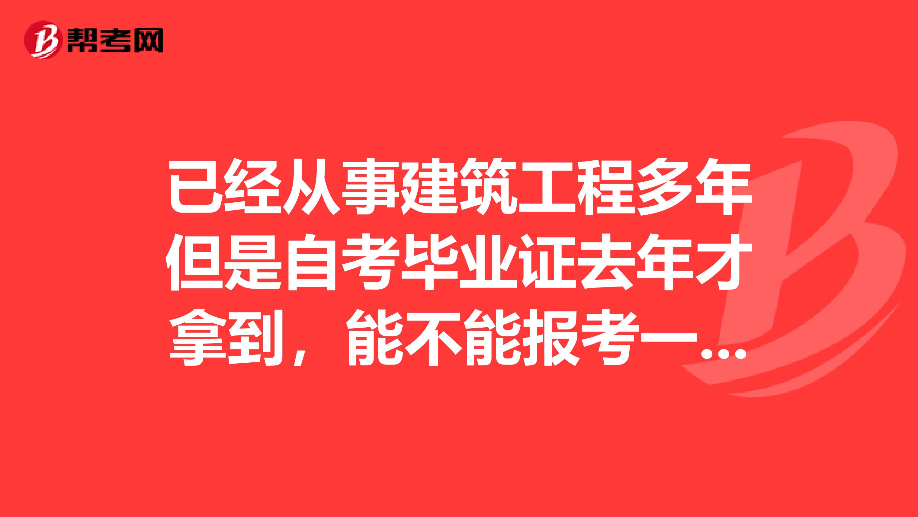 已经从事建筑工程多年但是自考毕业证去年才拿到，能不能报考一建我公司是消防工程公司，工作年限证明可行