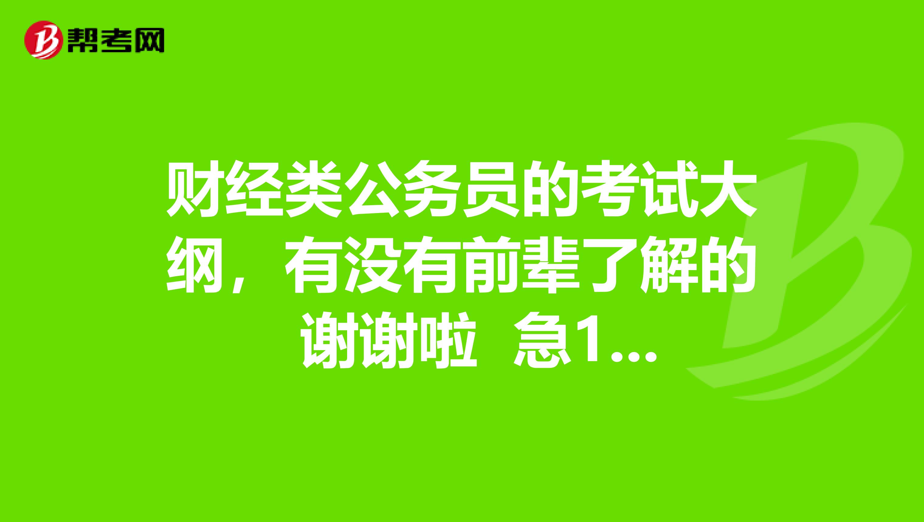 财经类公务员的考试大纲，有没有前辈了解的 谢谢啦 急1！！