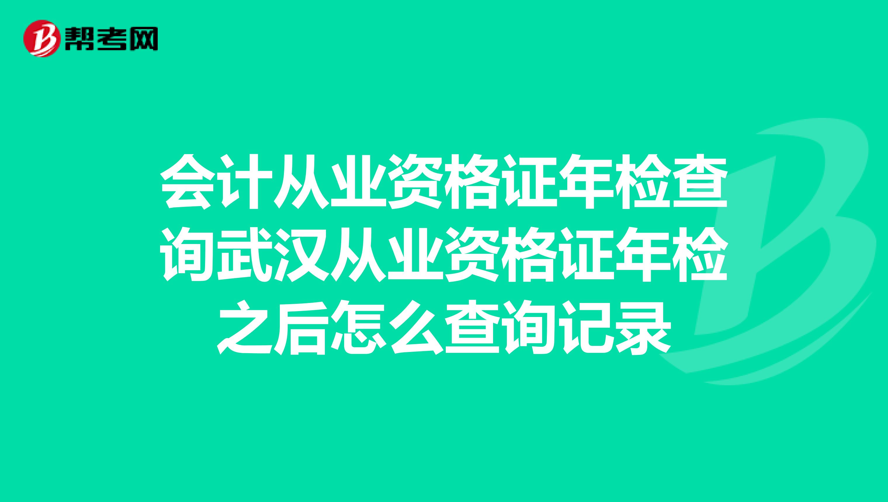 会计从业资格证年检查询武汉从业资格证年检之后怎么查询记录