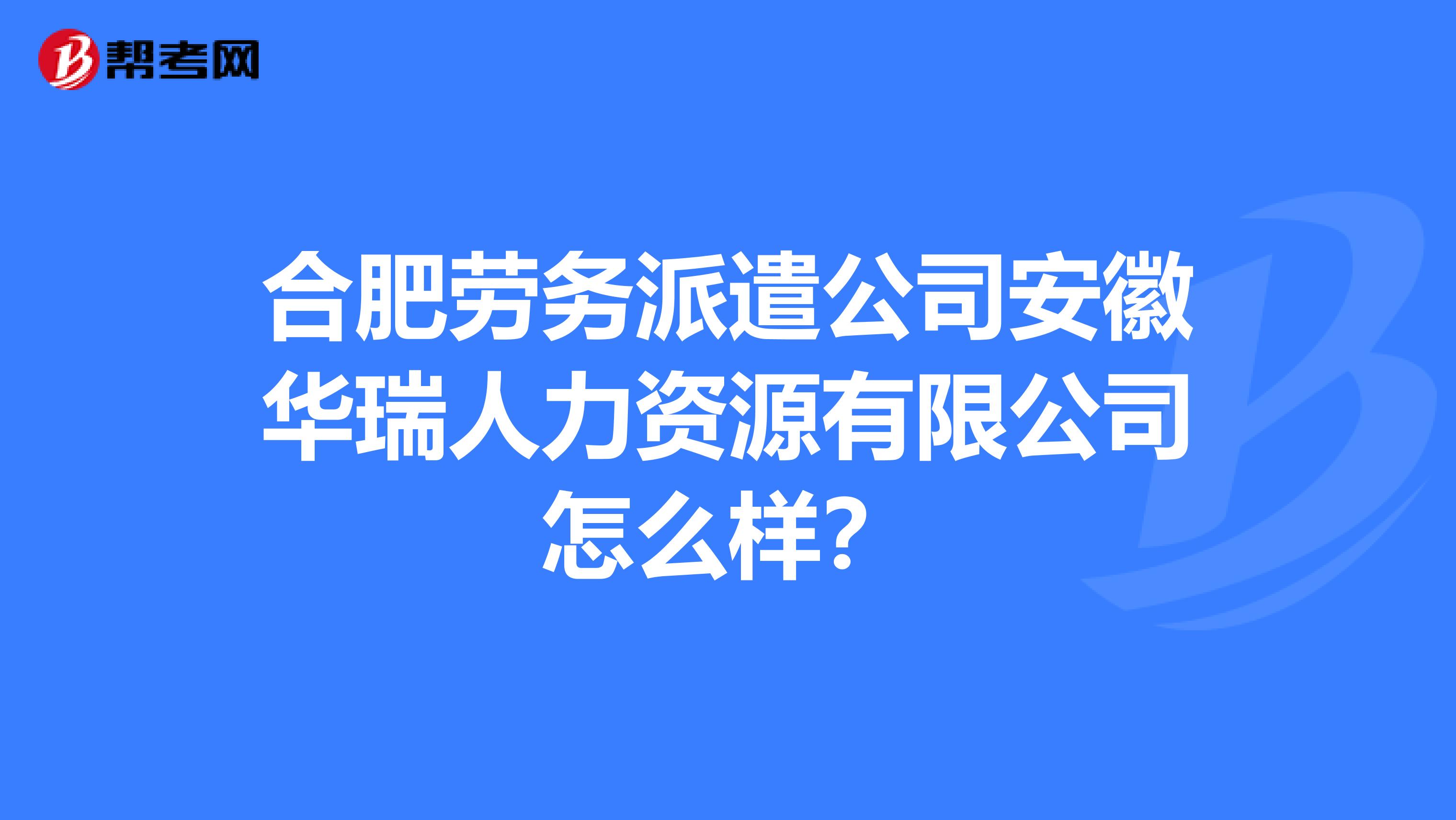 合肥勞務(wù)派遣公司安徽華瑞人力資源有限公司怎么樣？