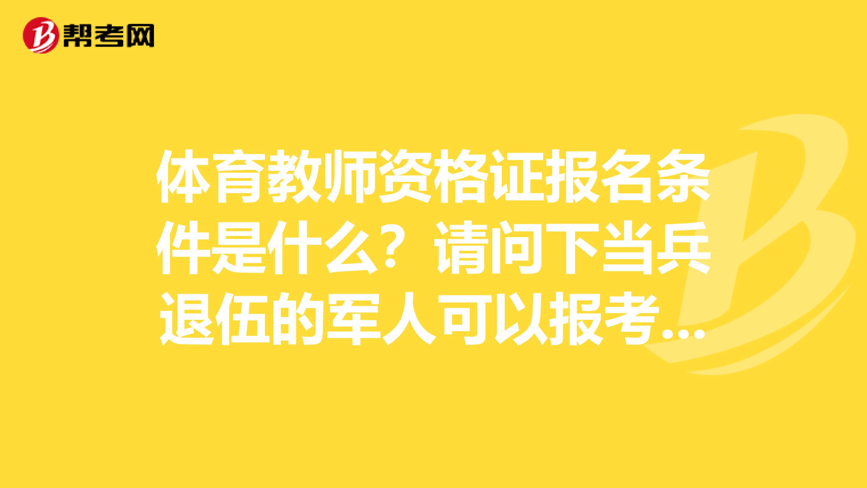 体育教师资格证报名条件是什么?请问下当兵退伍的军人可以报考体育老师吗