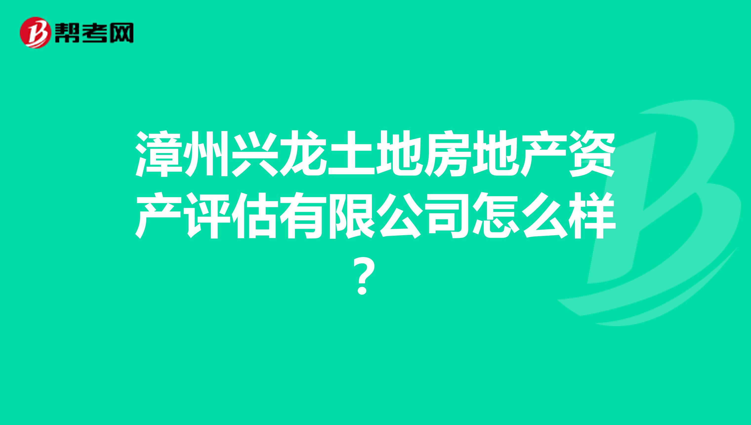 漳州兴龙土地房地产资产评估有限公司怎么样?