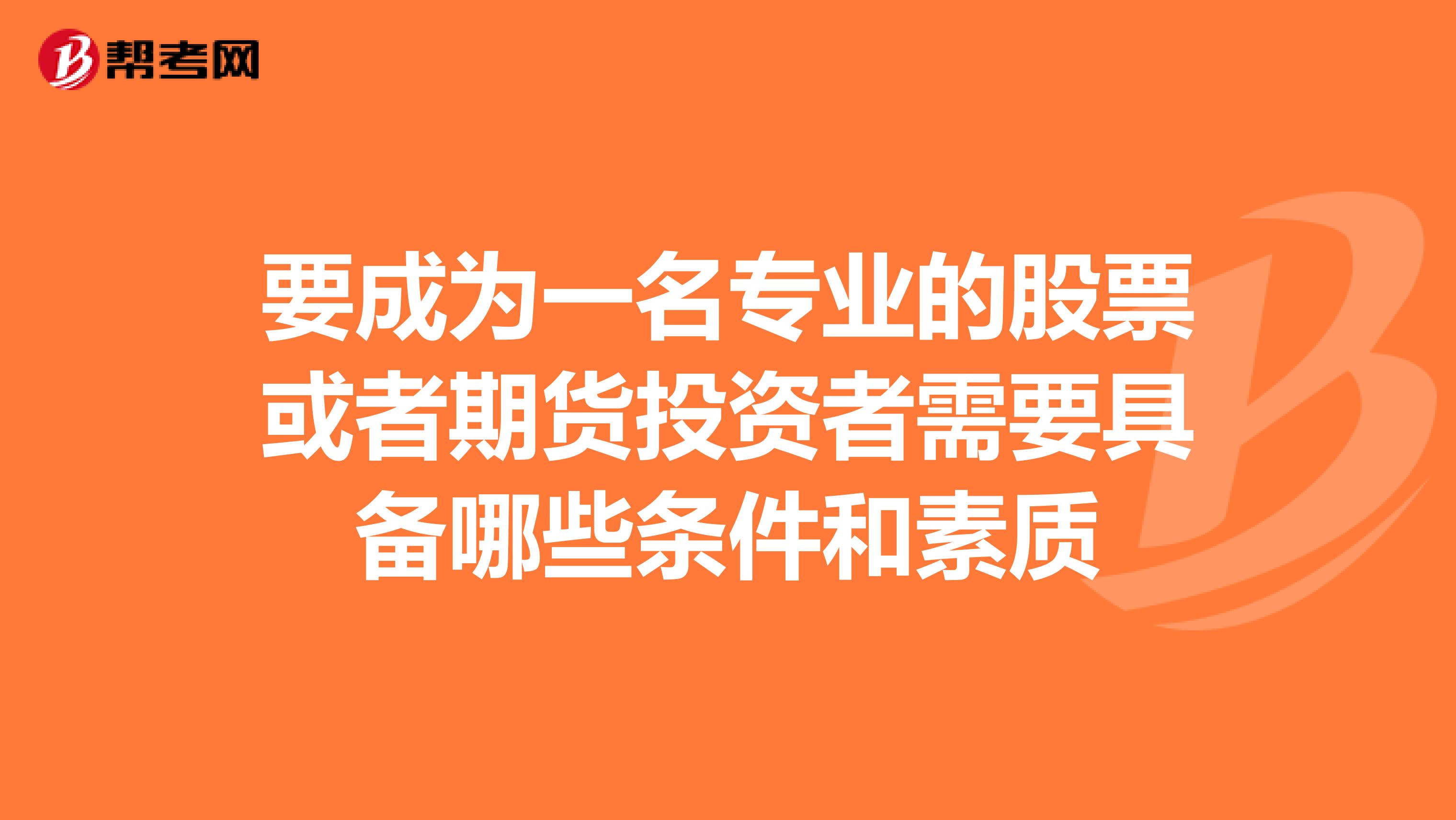 要成為一名專業(yè)的股票或者期貨投資者需要具備哪些條件和素質(zhì)