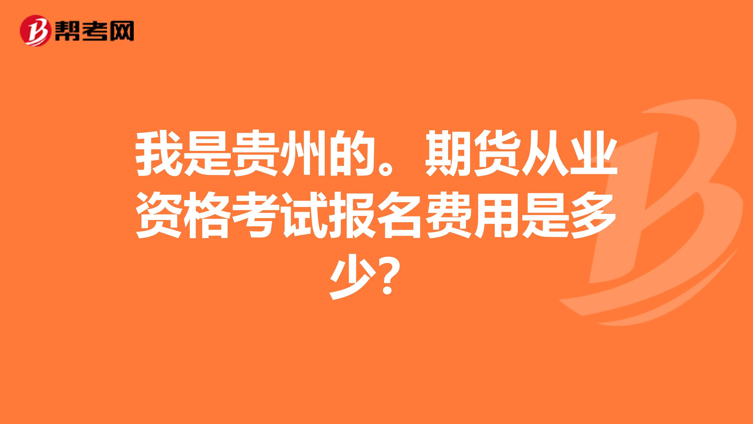 我是贵州的。期货从业资格考试报名费用是多少?