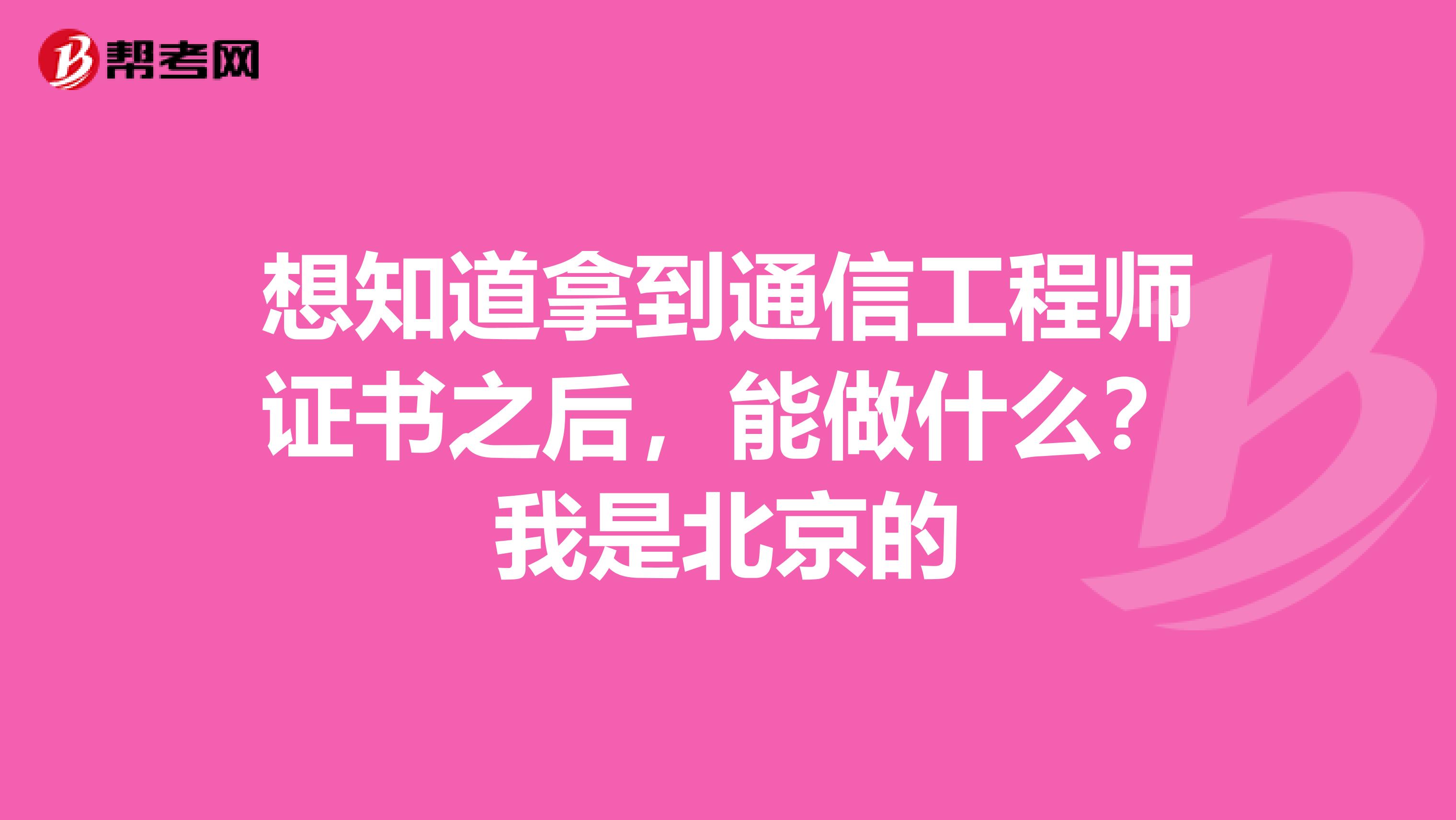 想知道拿到通信工程师证书之后，能做什么？我是北京的