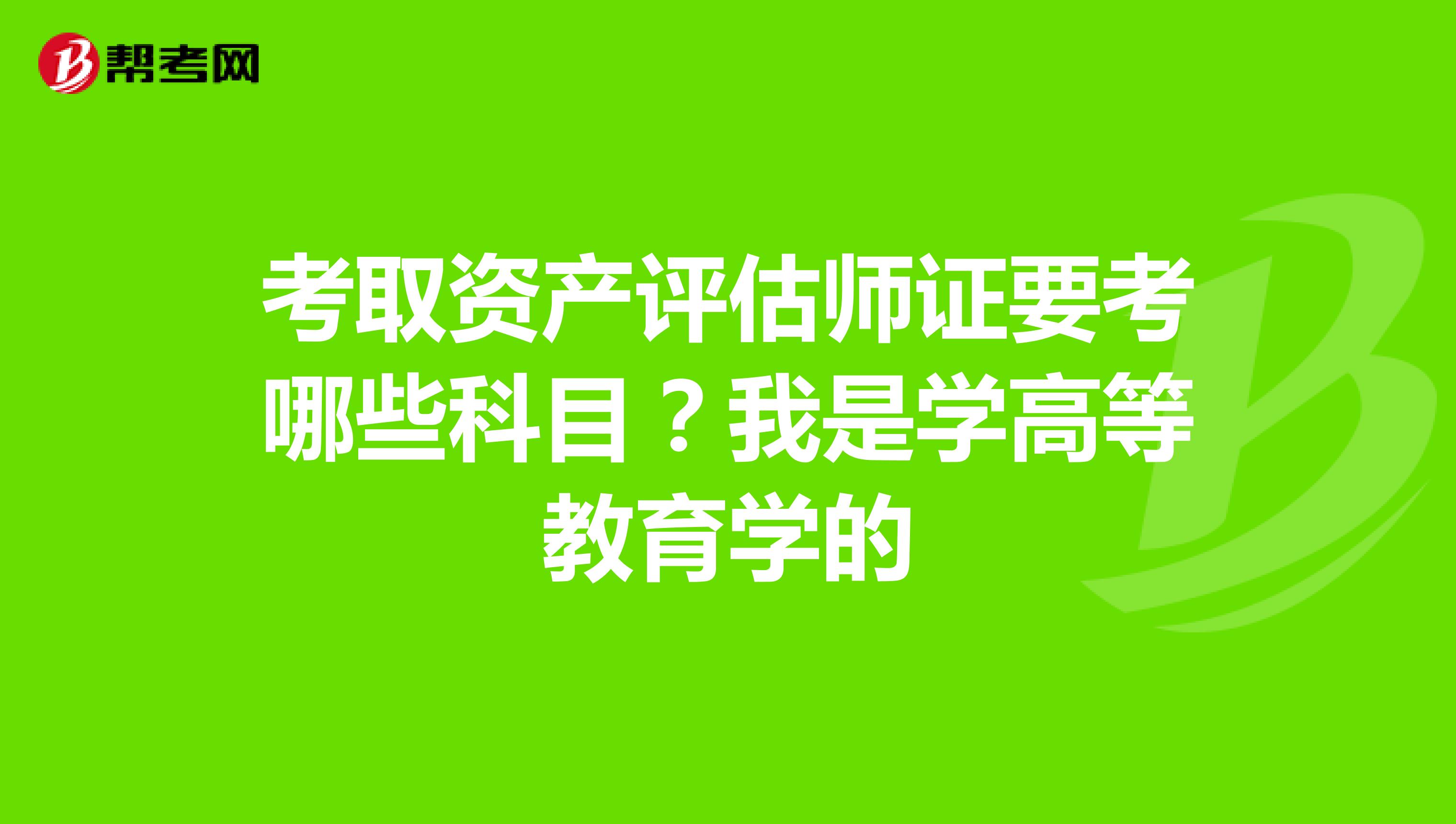 考取资产评估师证要考哪些科目?我是学高等教育学的