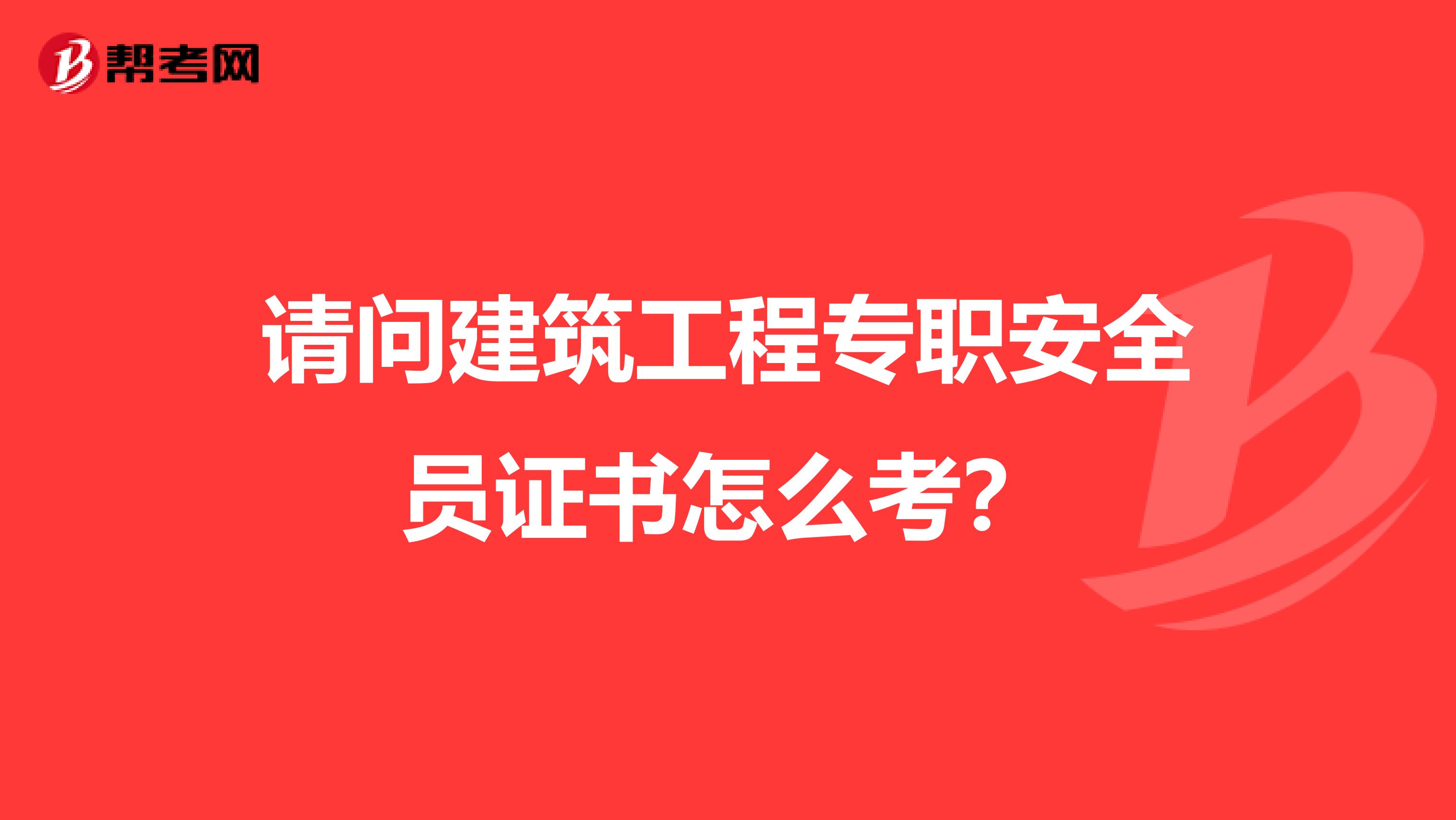 请问建筑工程专职安全员证书怎么考?