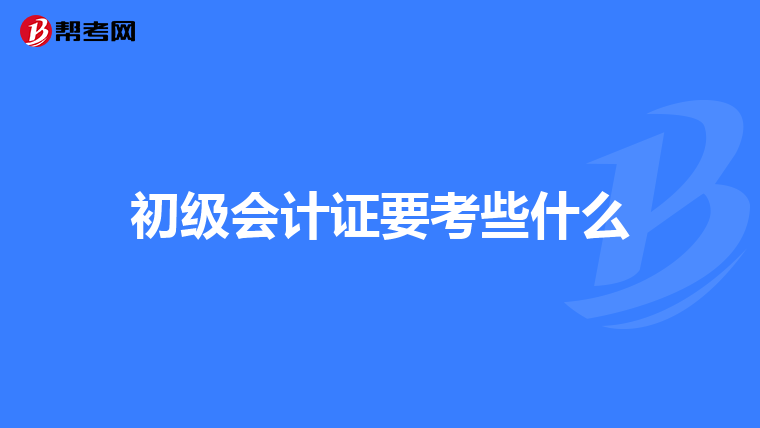 初级会计证要考些什么