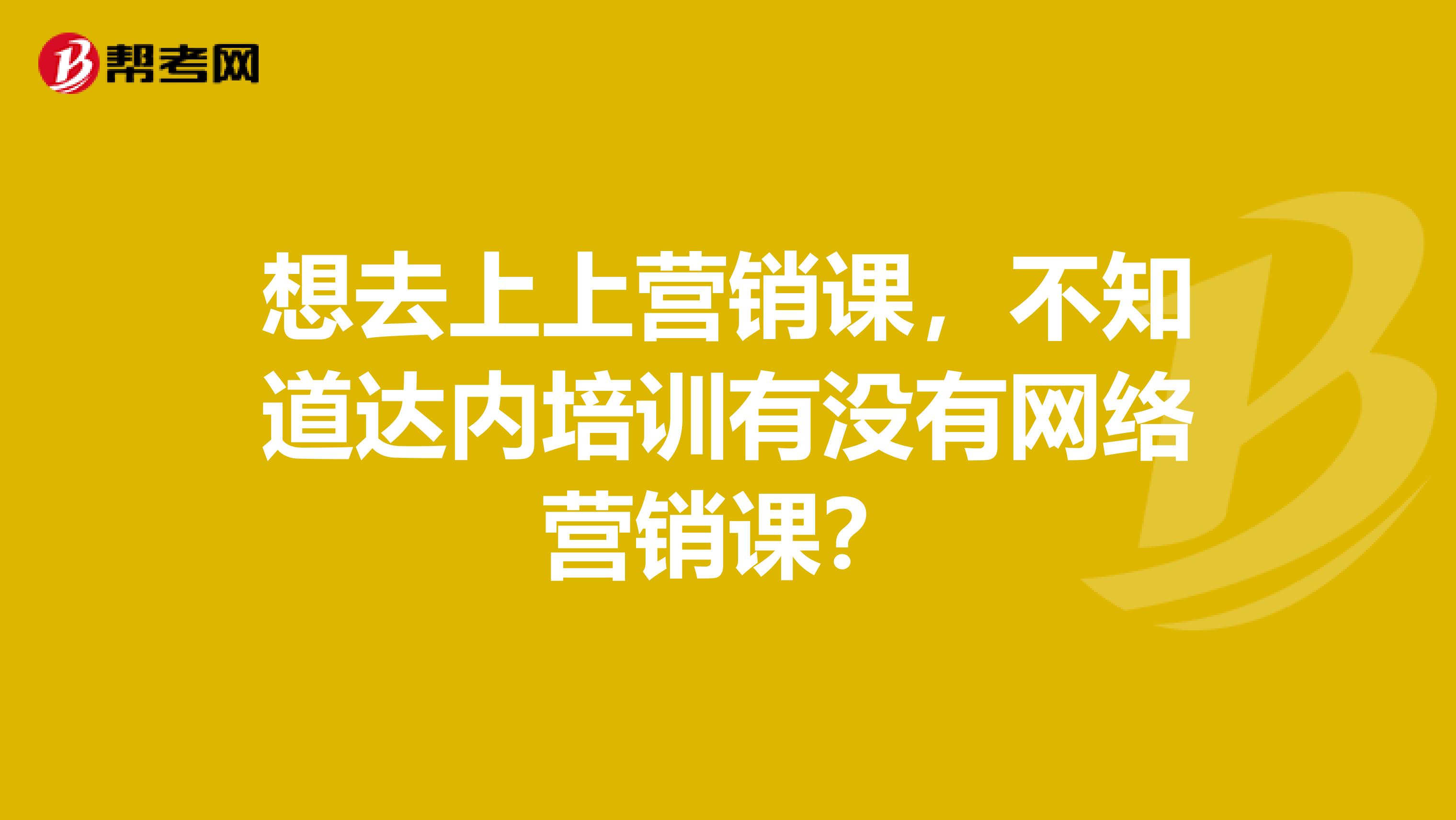 想去上上营销课,不知道达内培训有没有网络营销课?
