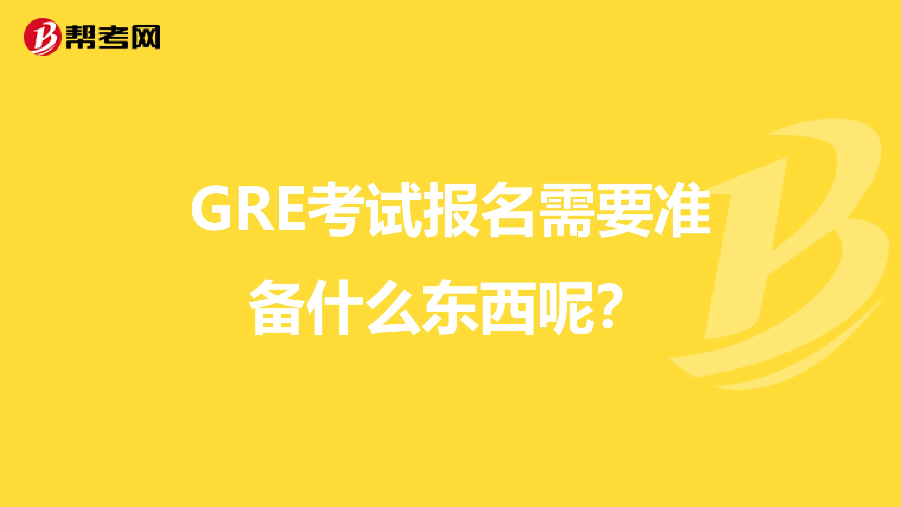 GRE考试报名需要准备什么东西呢?