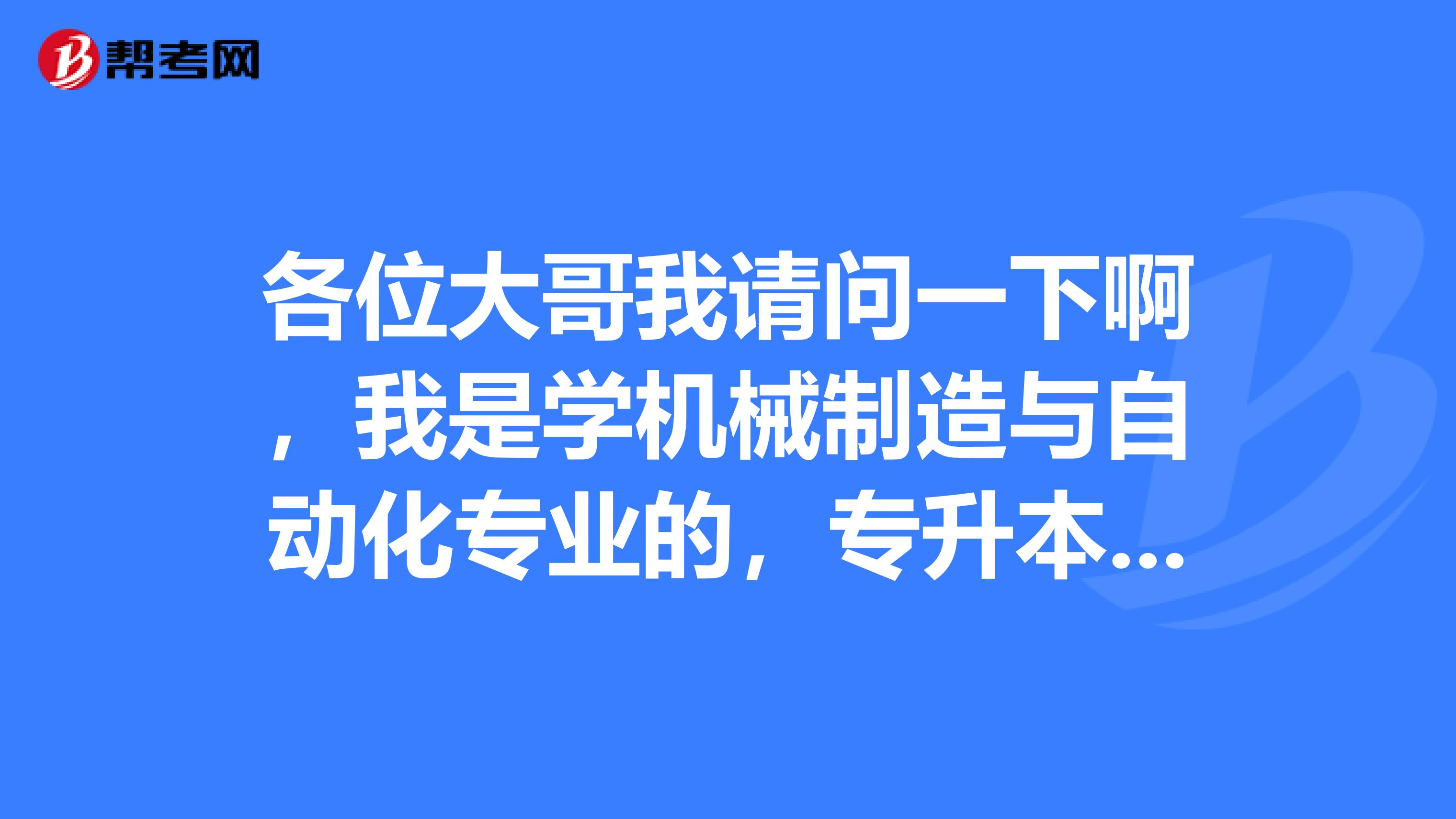 各位大哥我请问一下啊,我是学机械制造与自动化专业的,专升本都考什么啊?好考吗?谢谢了啊!