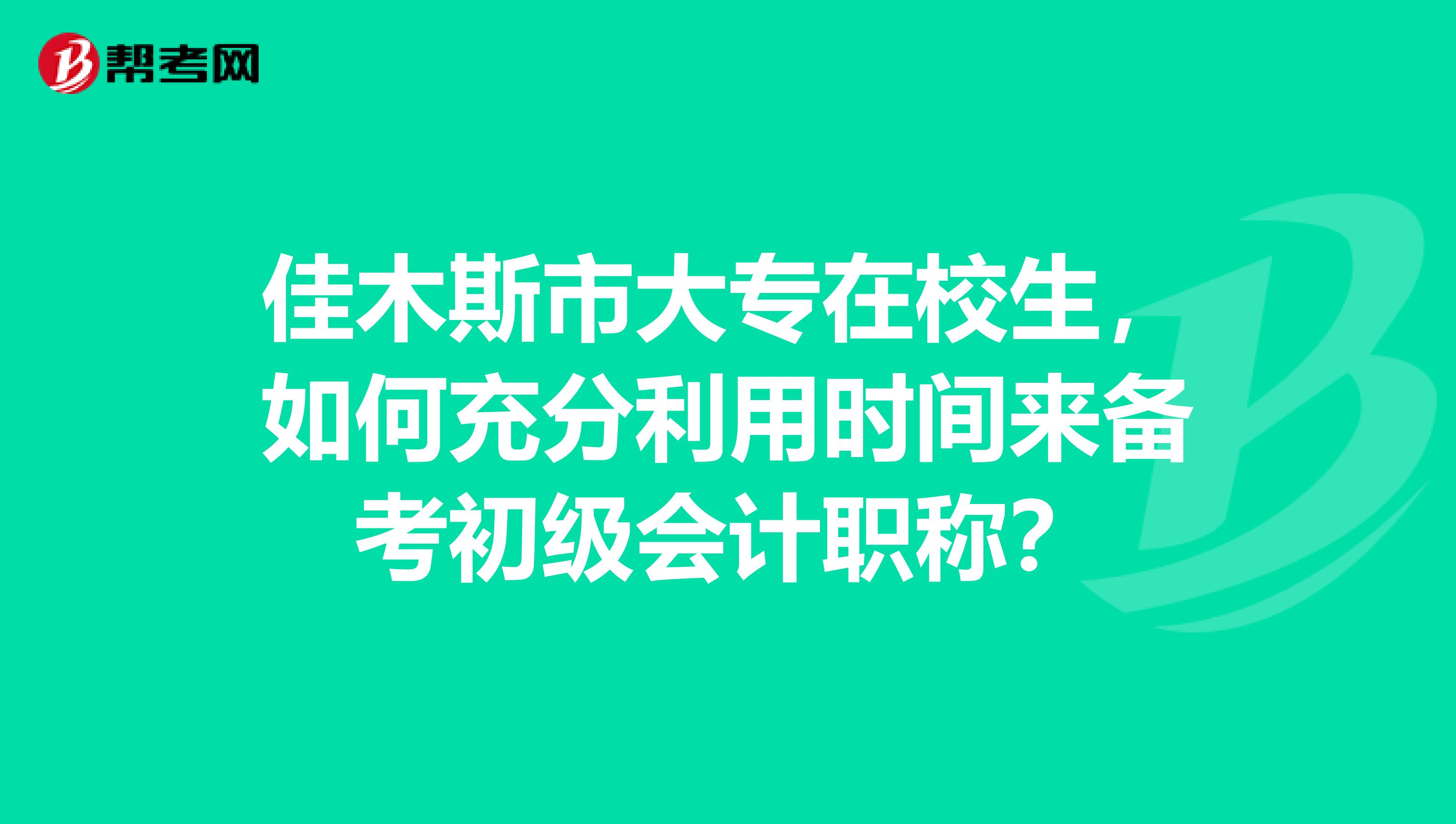 佳木斯市大專在校生，如何充分利用時間來備考初級會計職稱？