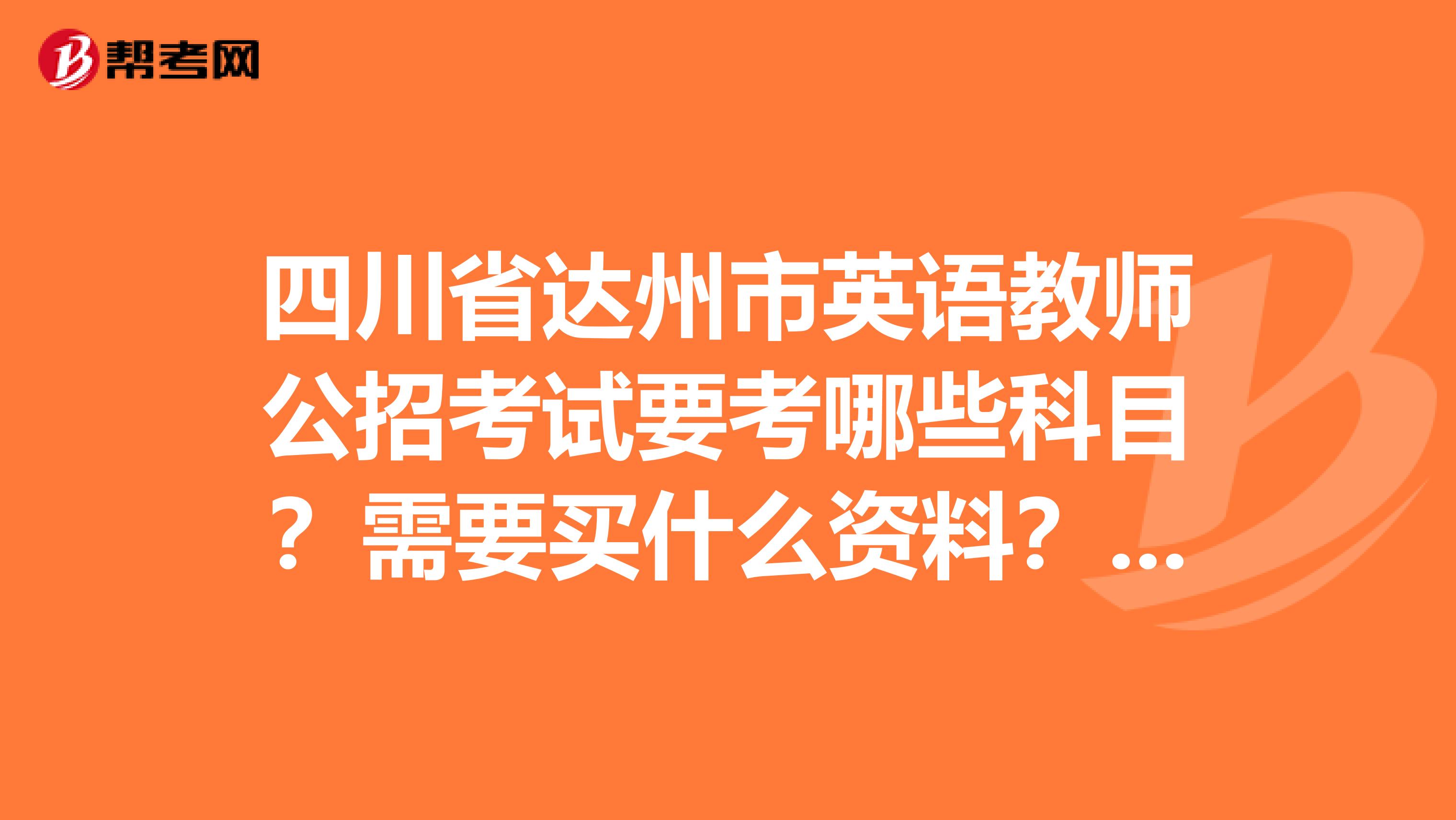 四川省达州市英语教师公招考试要考哪些科目?需要买什么资料?谢谢