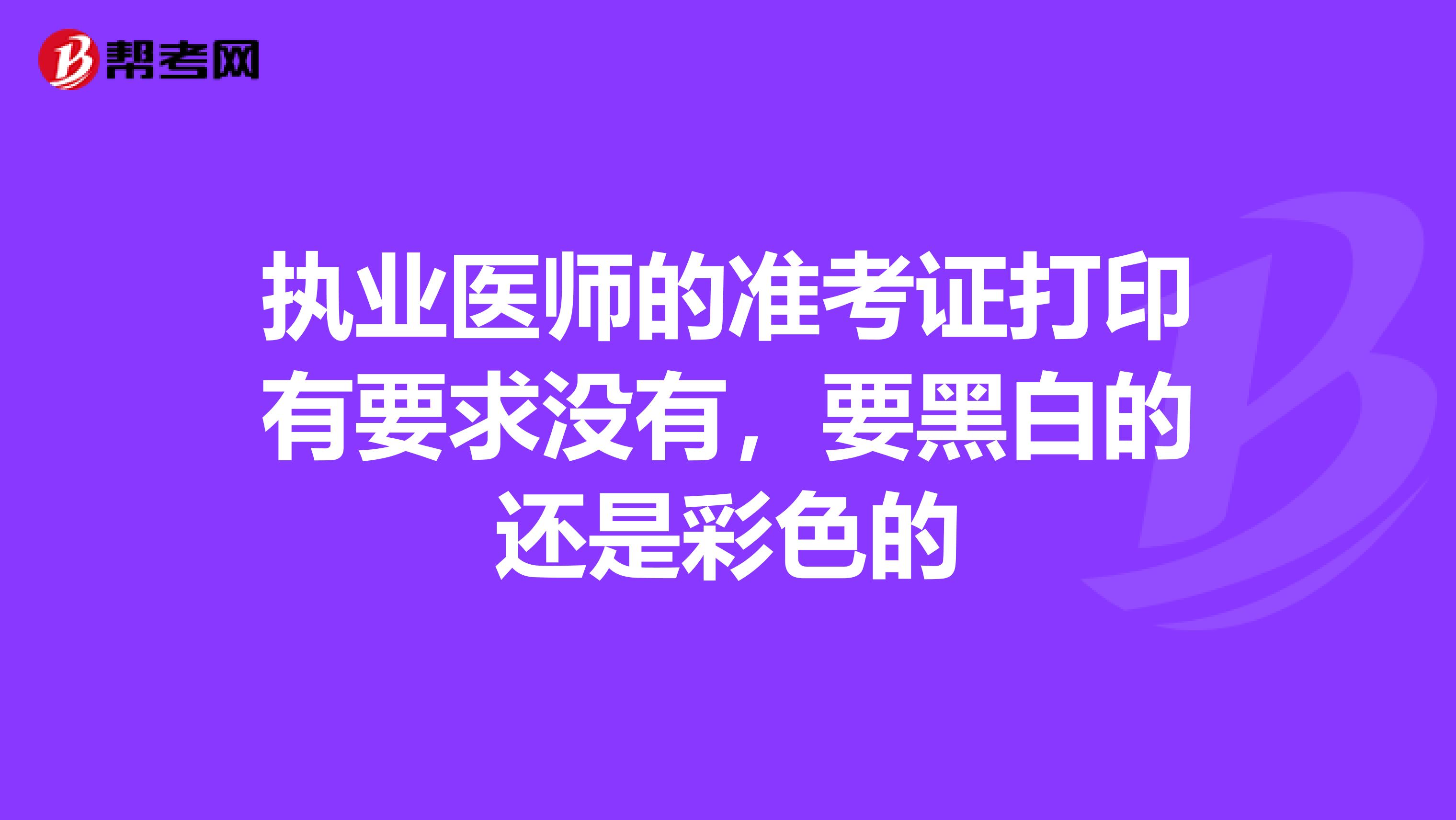 执业医师的准考证打印有要求没有，要黑白的还是彩色的