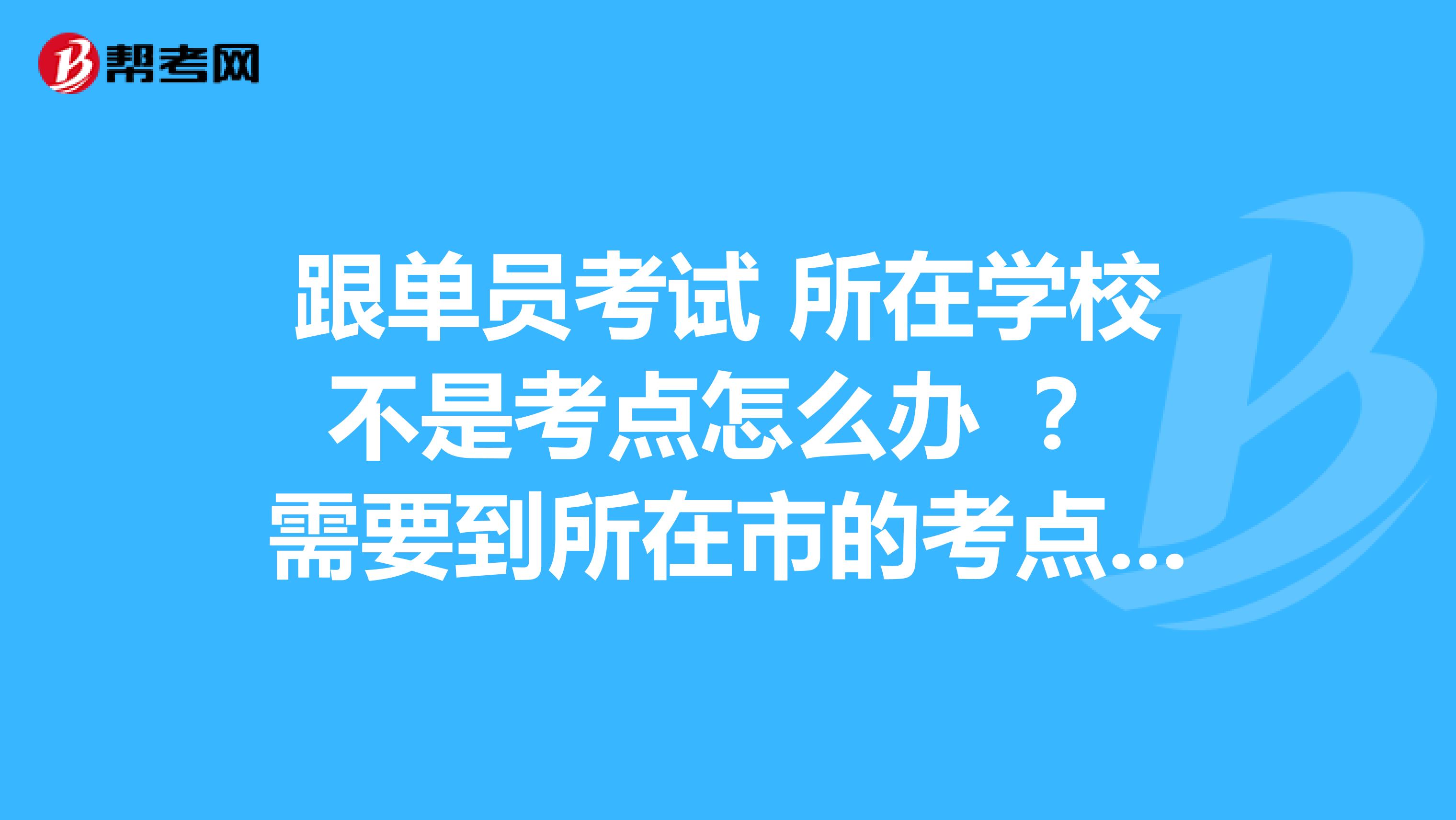 跟单员考试 所在学校不是考点怎么办 ？ 需要到所在市的考点学报名 考试么 ？需要报班么 需要买什么教材？