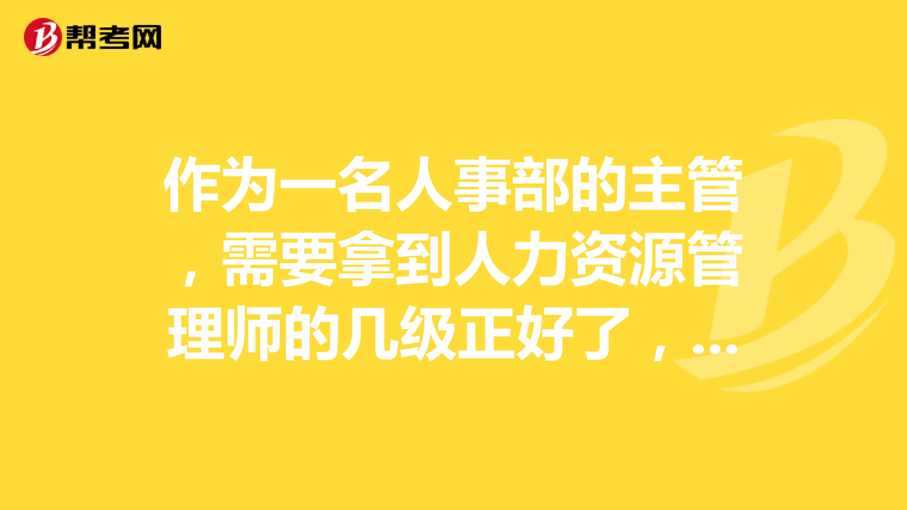 作为一名人事部的主管，需要拿到人力资源管理师的几级正好了，还需要参加哪方面的培训